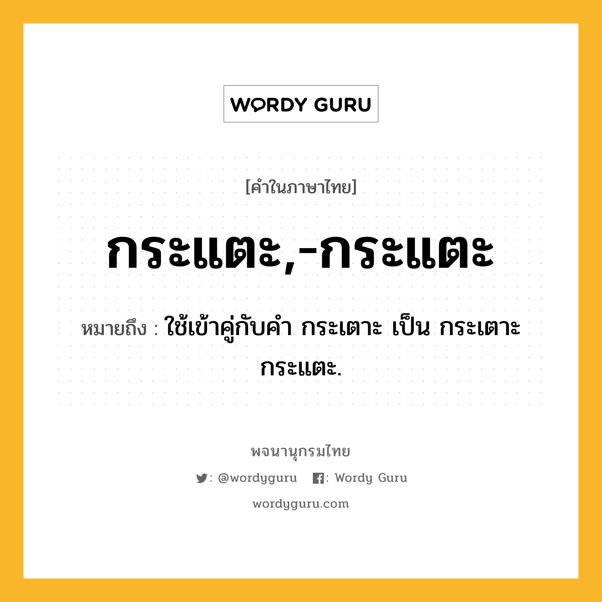 กระแตะ,-กระแตะ หมายถึงอะไร?, คำในภาษาไทย กระแตะ,-กระแตะ หมายถึง ใช้เข้าคู่กับคํา กระเตาะ เป็น กระเตาะกระแตะ.