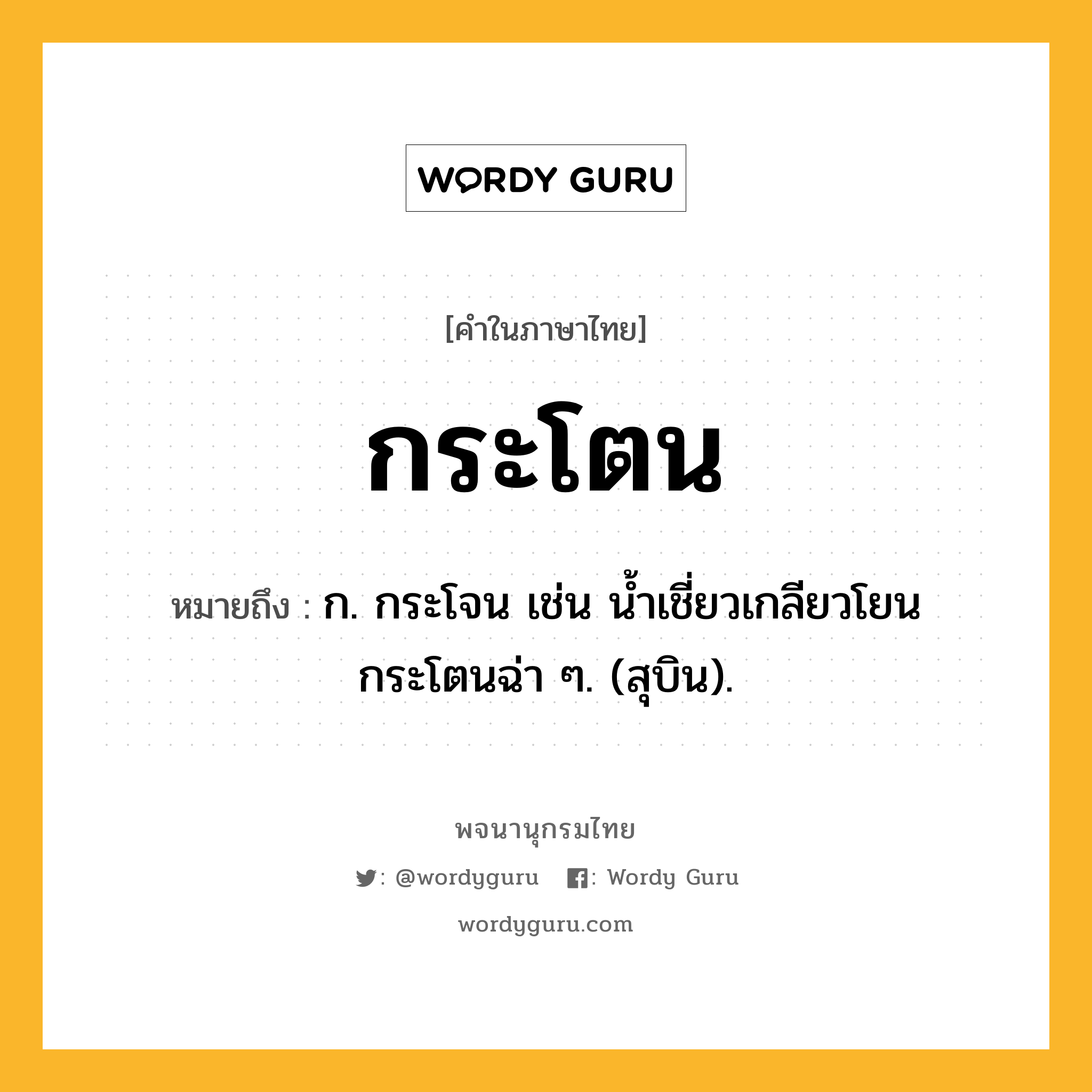 กระโตน ความหมาย หมายถึงอะไร?, คำในภาษาไทย กระโตน หมายถึง ก. กระโจน เช่น นํ้าเชี่ยวเกลียวโยน กระโตนฉ่า ๆ. (สุบิน).