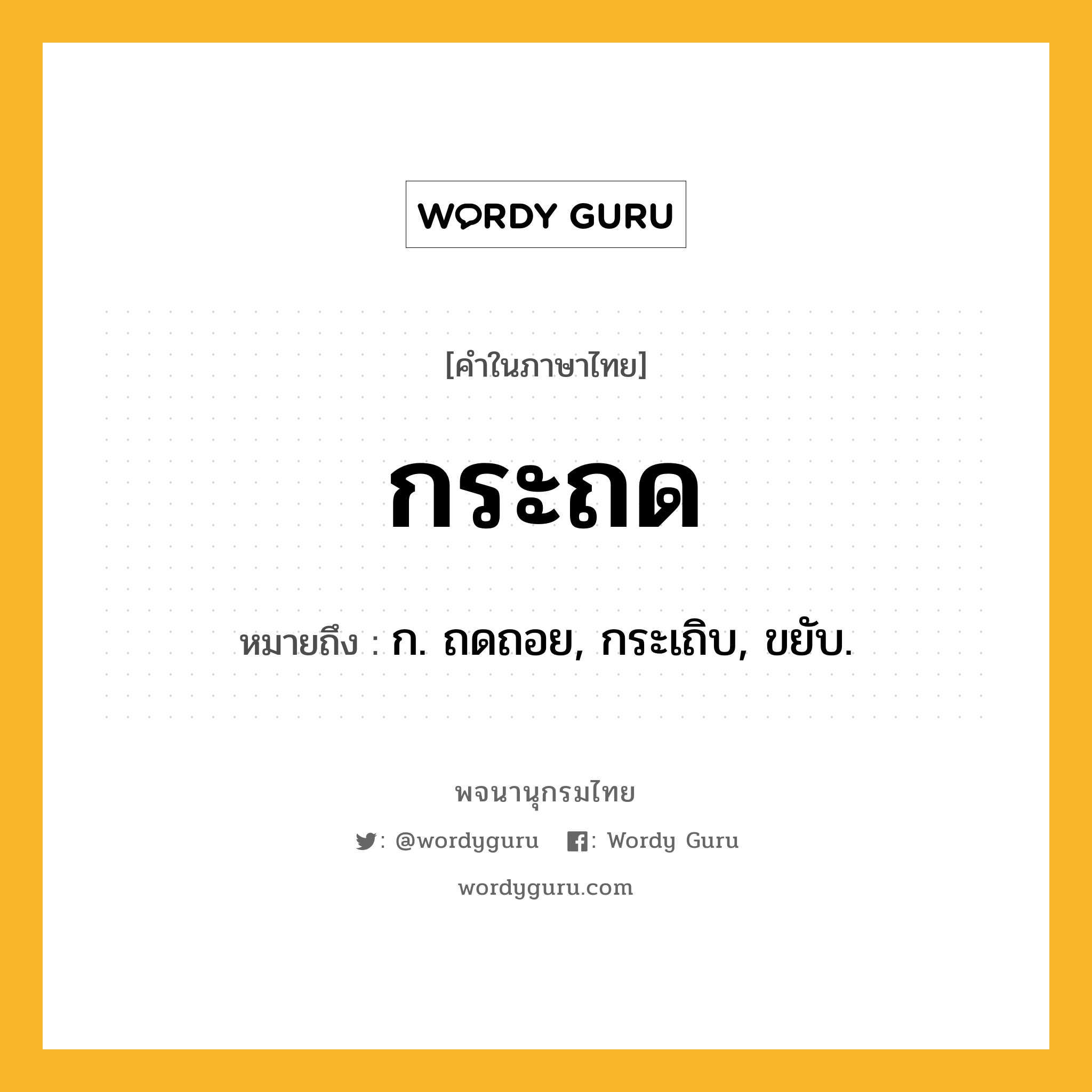 กระถด หมายถึงอะไร?, คำในภาษาไทย กระถด หมายถึง ก. ถดถอย, กระเถิบ, ขยับ.