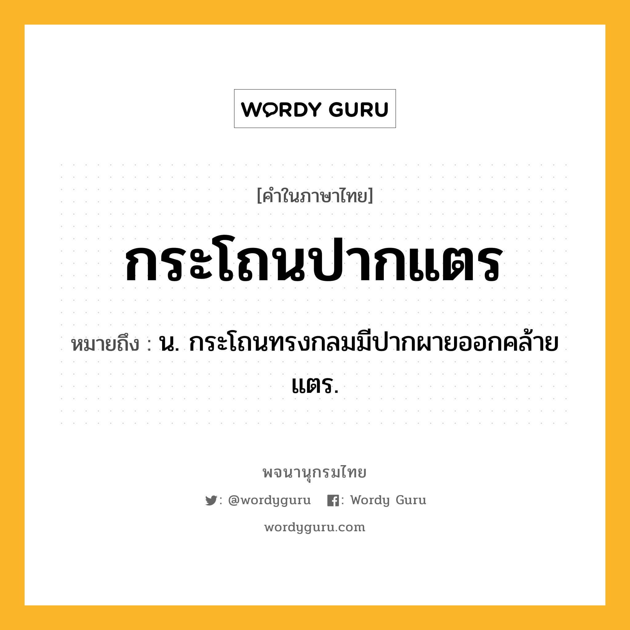 กระโถนปากแตร หมายถึงอะไร?, คำในภาษาไทย กระโถนปากแตร หมายถึง น. กระโถนทรงกลมมีปากผายออกคล้ายแตร.