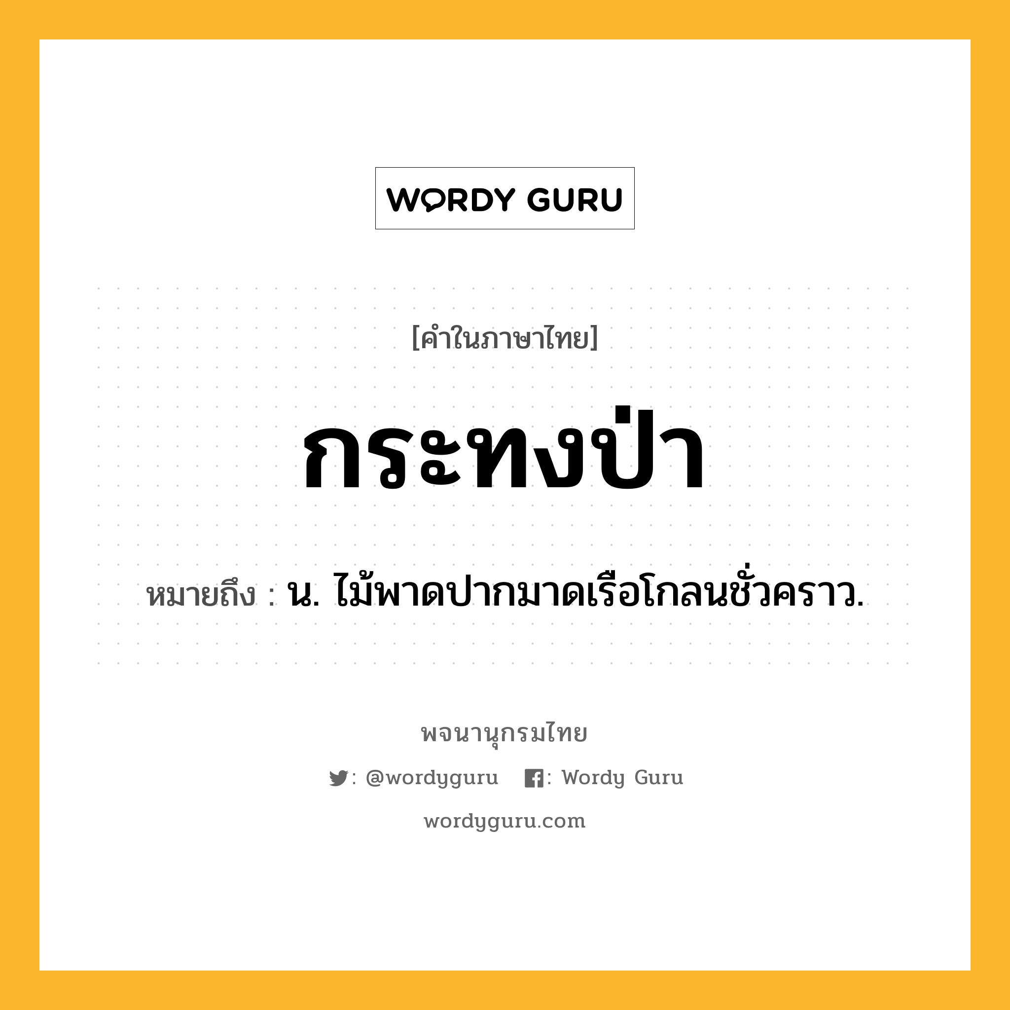 กระทงป่า หมายถึงอะไร?, คำในภาษาไทย กระทงป่า หมายถึง น. ไม้พาดปากมาดเรือโกลนชั่วคราว.