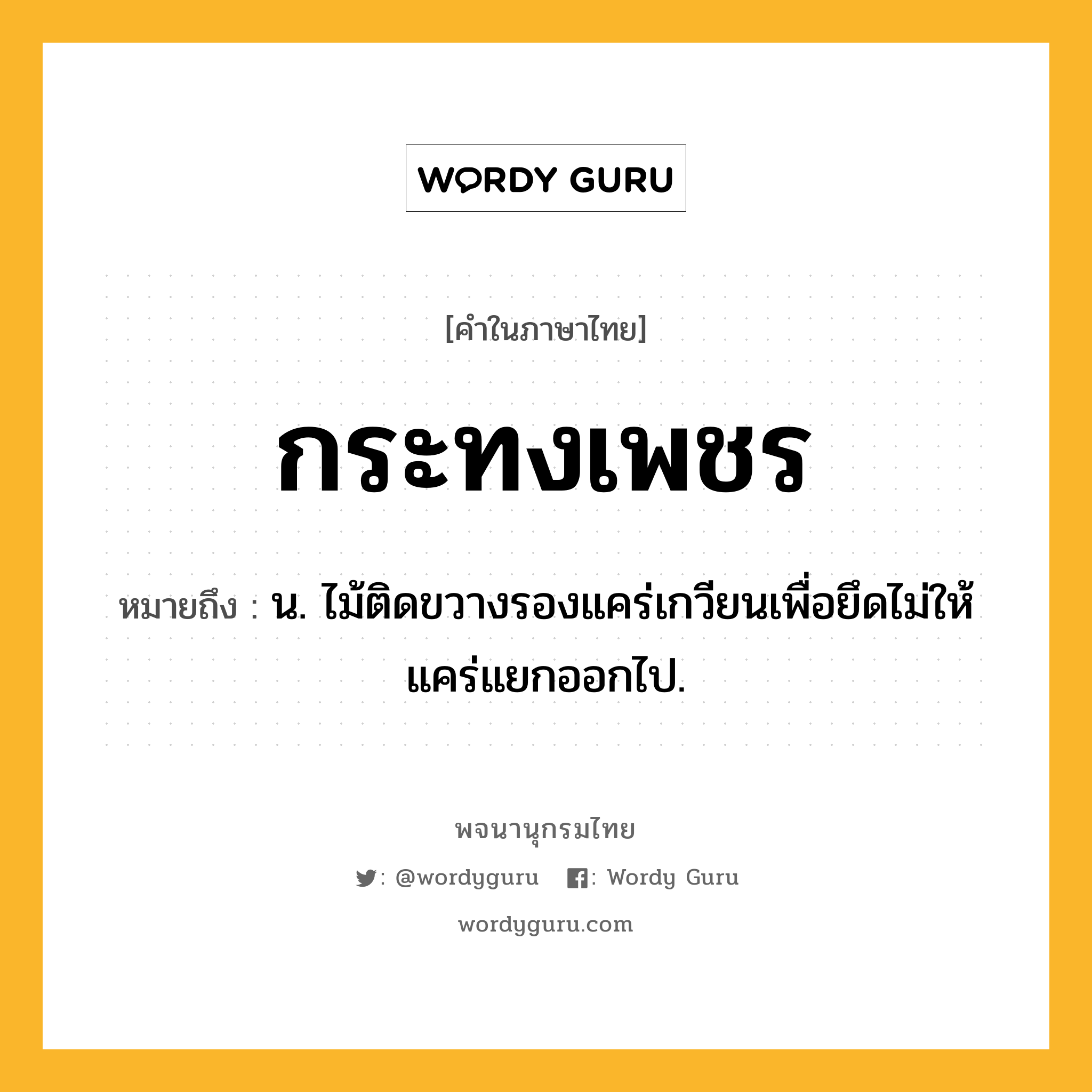 กระทงเพชร หมายถึงอะไร?, คำในภาษาไทย กระทงเพชร หมายถึง น. ไม้ติดขวางรองแคร่เกวียนเพื่อยึดไม่ให้แคร่แยกออกไป.