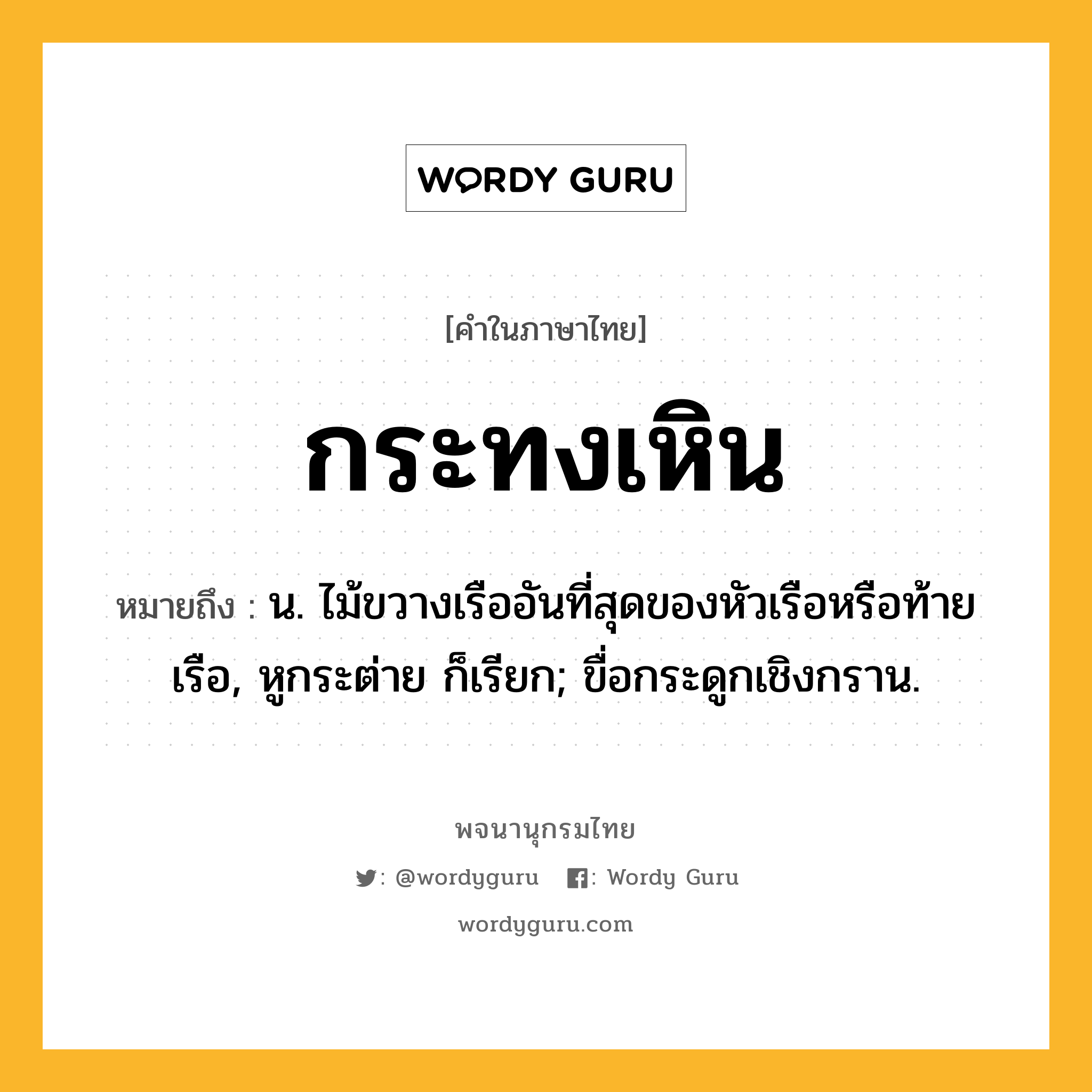 กระทงเหิน หมายถึงอะไร?, คำในภาษาไทย กระทงเหิน หมายถึง น. ไม้ขวางเรืออันที่สุดของหัวเรือหรือท้ายเรือ, หูกระต่าย ก็เรียก; ขื่อกระดูกเชิงกราน.