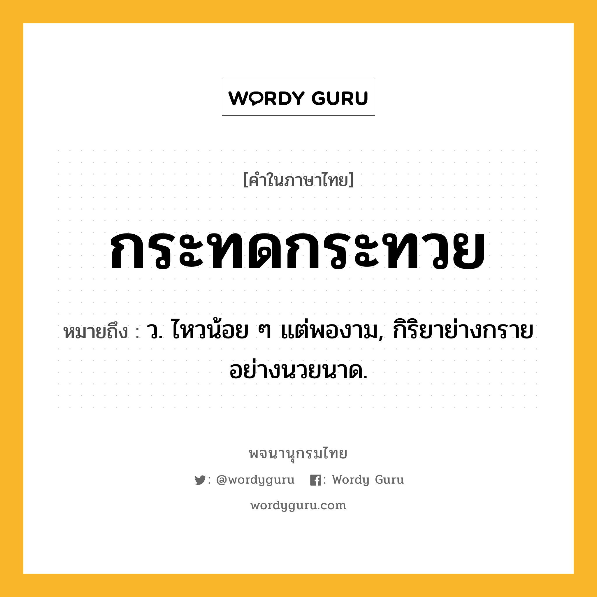 กระทดกระทวย หมายถึงอะไร?, คำในภาษาไทย กระทดกระทวย หมายถึง ว. ไหวน้อย ๆ แต่พองาม, กิริยาย่างกรายอย่างนวยนาด.