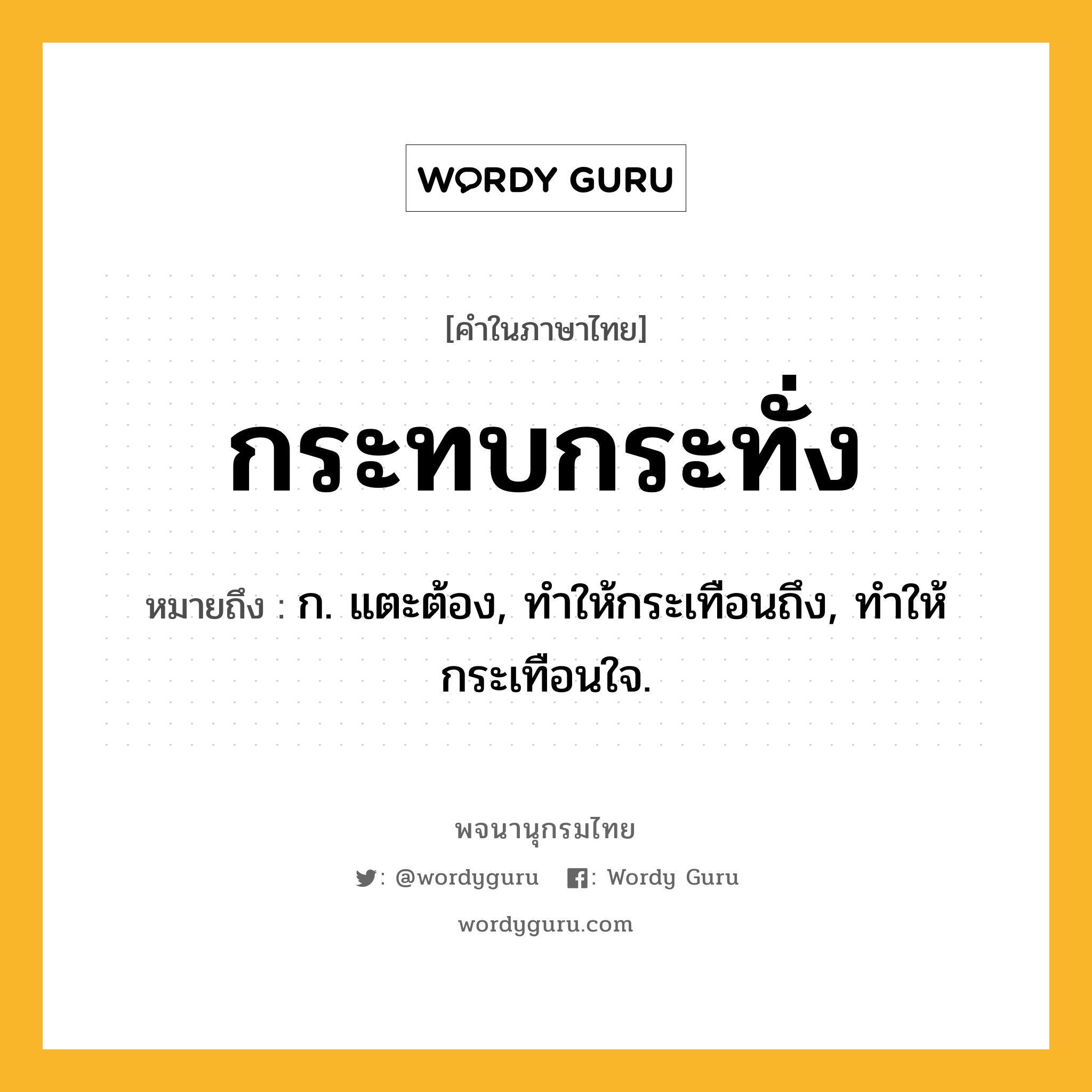 กระทบกระทั่ง หมายถึงอะไร?, คำในภาษาไทย กระทบกระทั่ง หมายถึง ก. แตะต้อง, ทําให้กระเทือนถึง, ทําให้กระเทือนใจ.