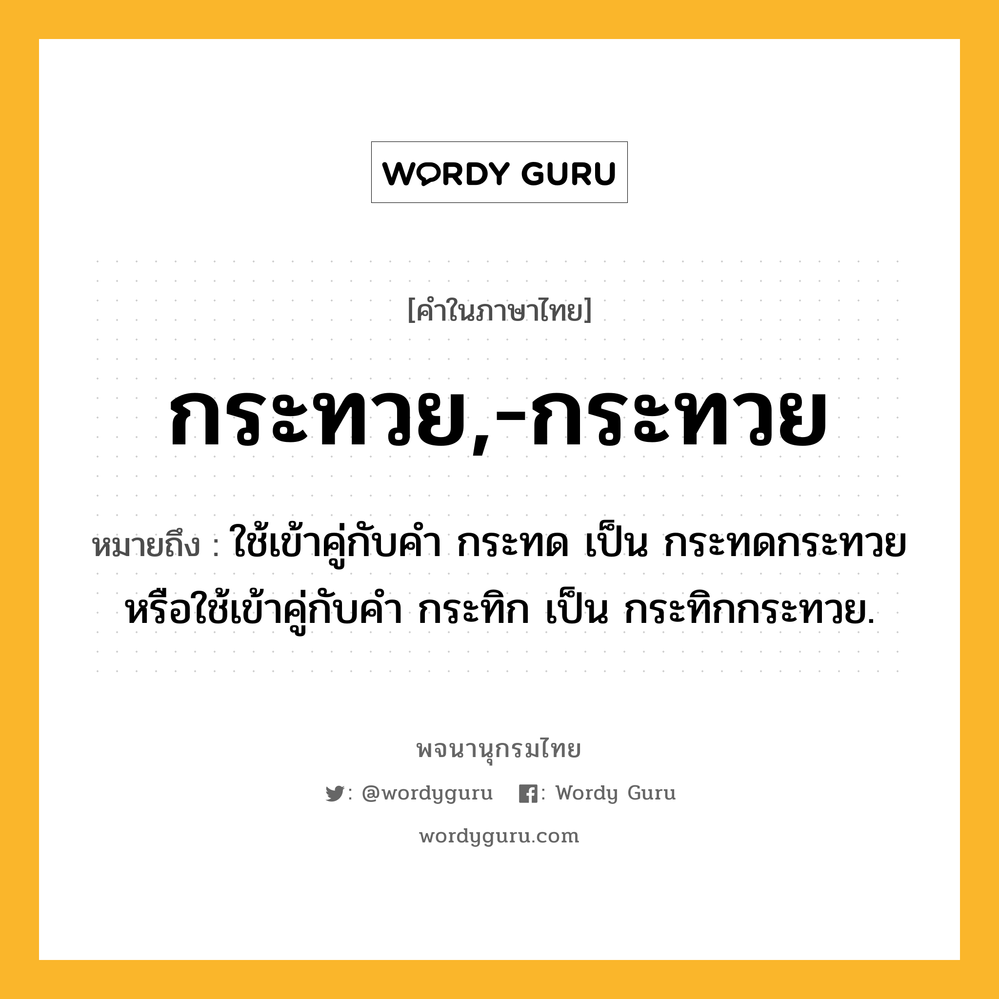 กระทวย,-กระทวย หมายถึงอะไร?, คำในภาษาไทย กระทวย,-กระทวย หมายถึง ใช้เข้าคู่กับคำ กระทด เป็น กระทดกระทวย หรือใช้เข้าคู่กับคำ กระทิก เป็น กระทิกกระทวย.