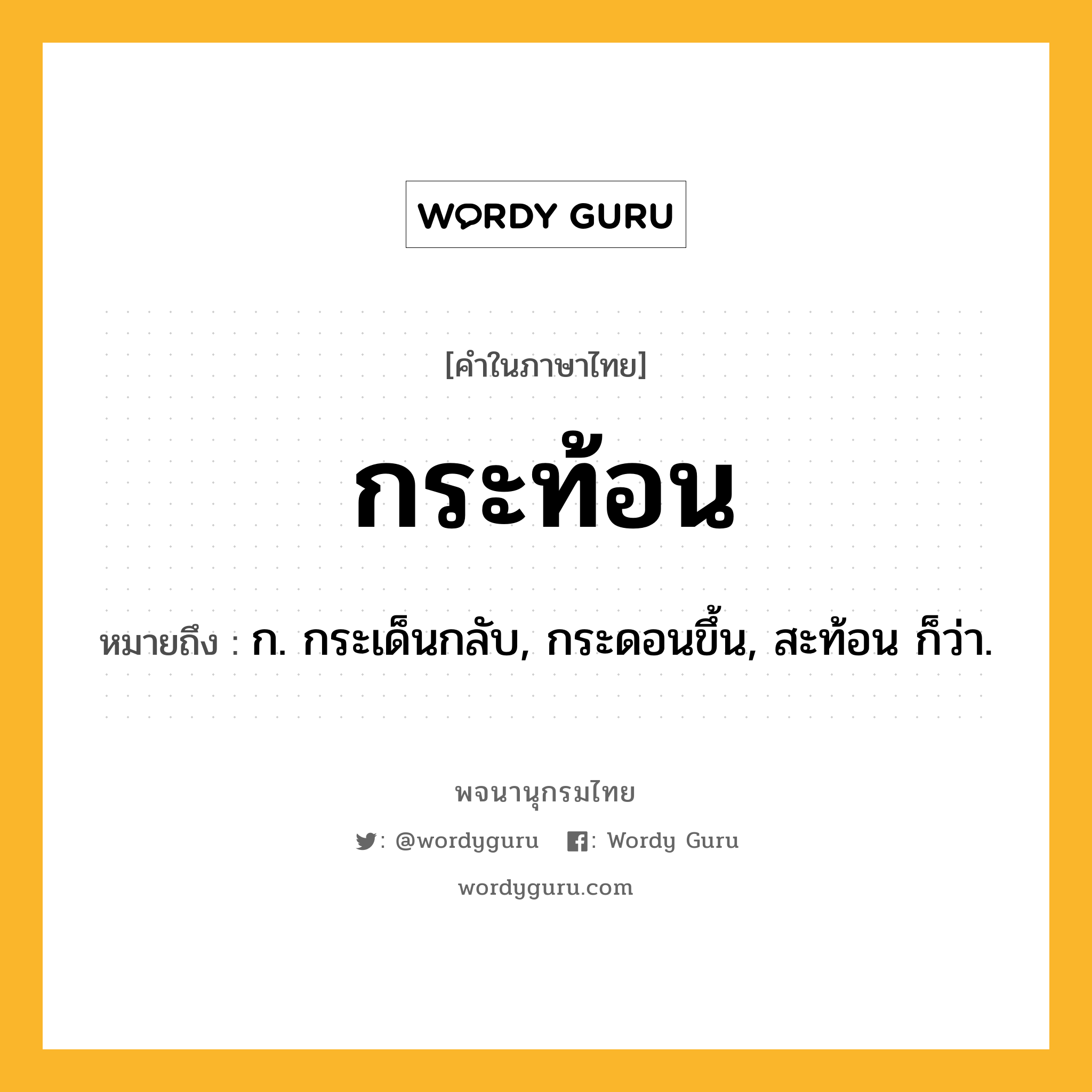 กระท้อน ความหมาย หมายถึงอะไร?, คำในภาษาไทย กระท้อน หมายถึง ก. กระเด็นกลับ, กระดอนขึ้น, สะท้อน ก็ว่า.