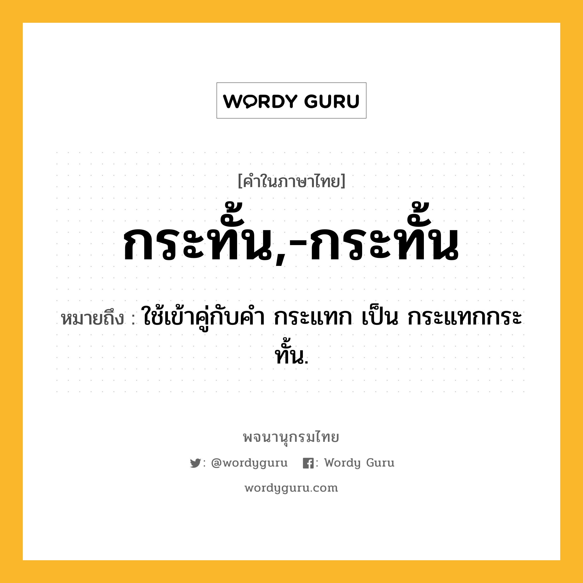 กระทั้น,-กระทั้น หมายถึงอะไร?, คำในภาษาไทย กระทั้น,-กระทั้น หมายถึง ใช้เข้าคู่กับคํา กระแทก เป็น กระแทกกระทั้น.