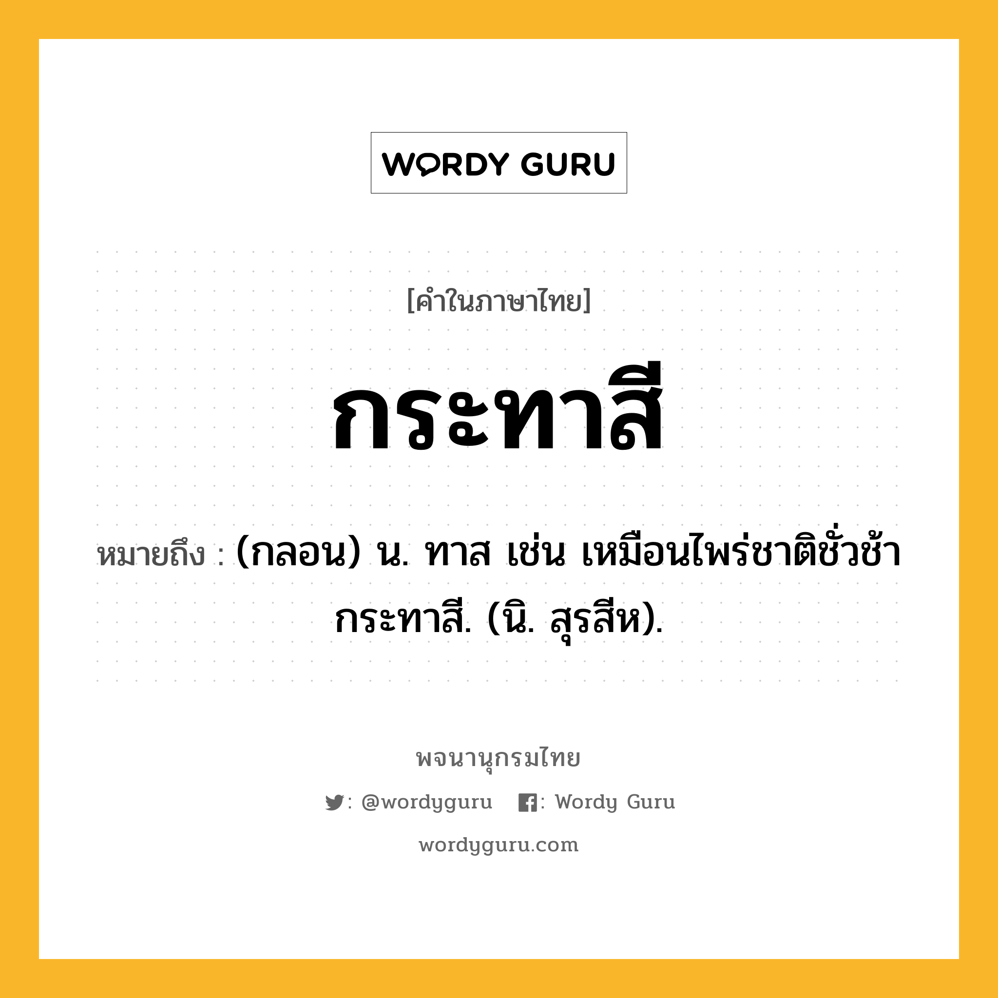 กระทาสี หมายถึงอะไร?, คำในภาษาไทย กระทาสี หมายถึง (กลอน) น. ทาส เช่น เหมือนไพร่ชาติชั่วช้ากระทาสี. (นิ. สุรสีห).