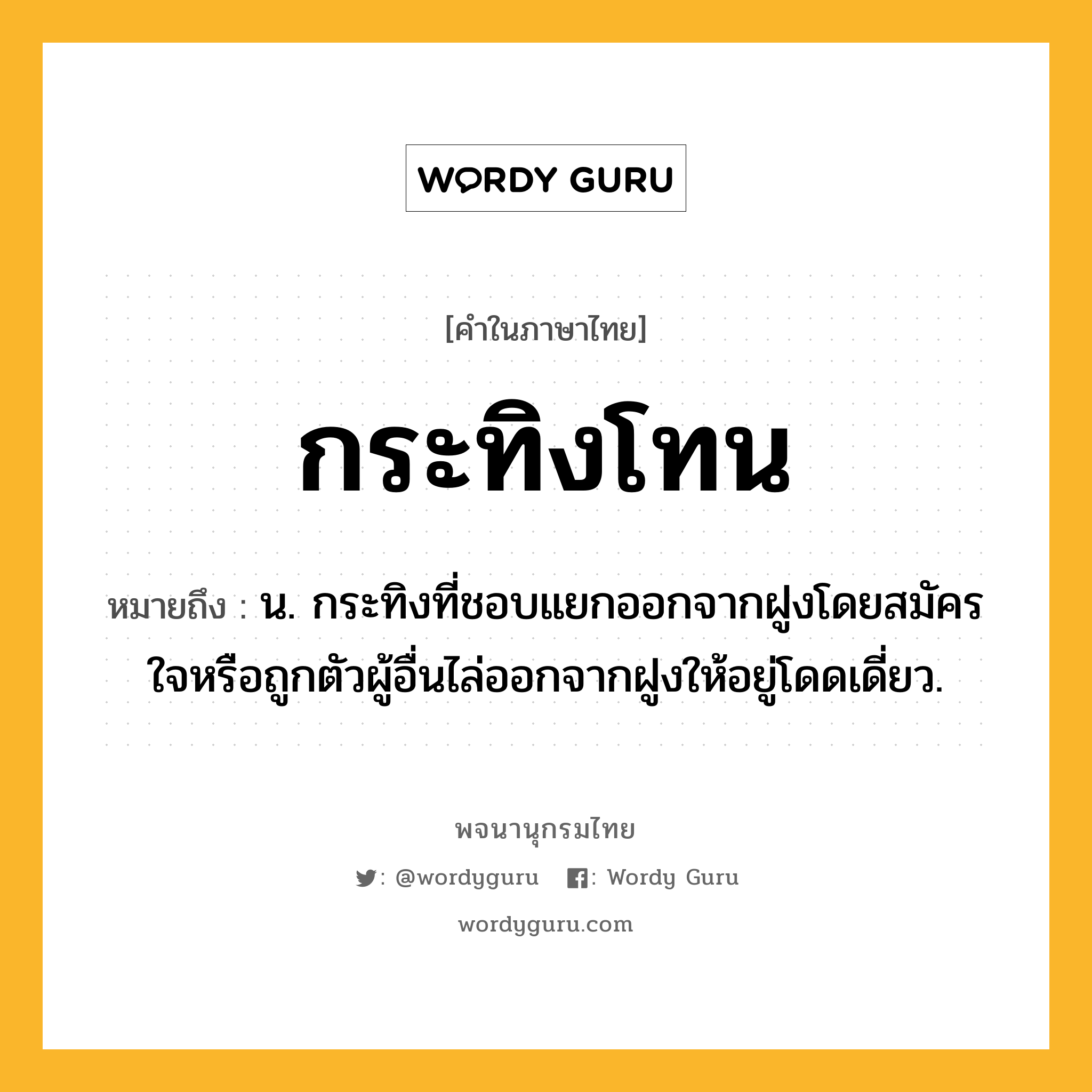 กระทิงโทน หมายถึงอะไร?, คำในภาษาไทย กระทิงโทน หมายถึง น. กระทิงที่ชอบแยกออกจากฝูงโดยสมัครใจหรือถูกตัวผู้อื่นไล่ออกจากฝูงให้อยู่โดดเดี่ยว.