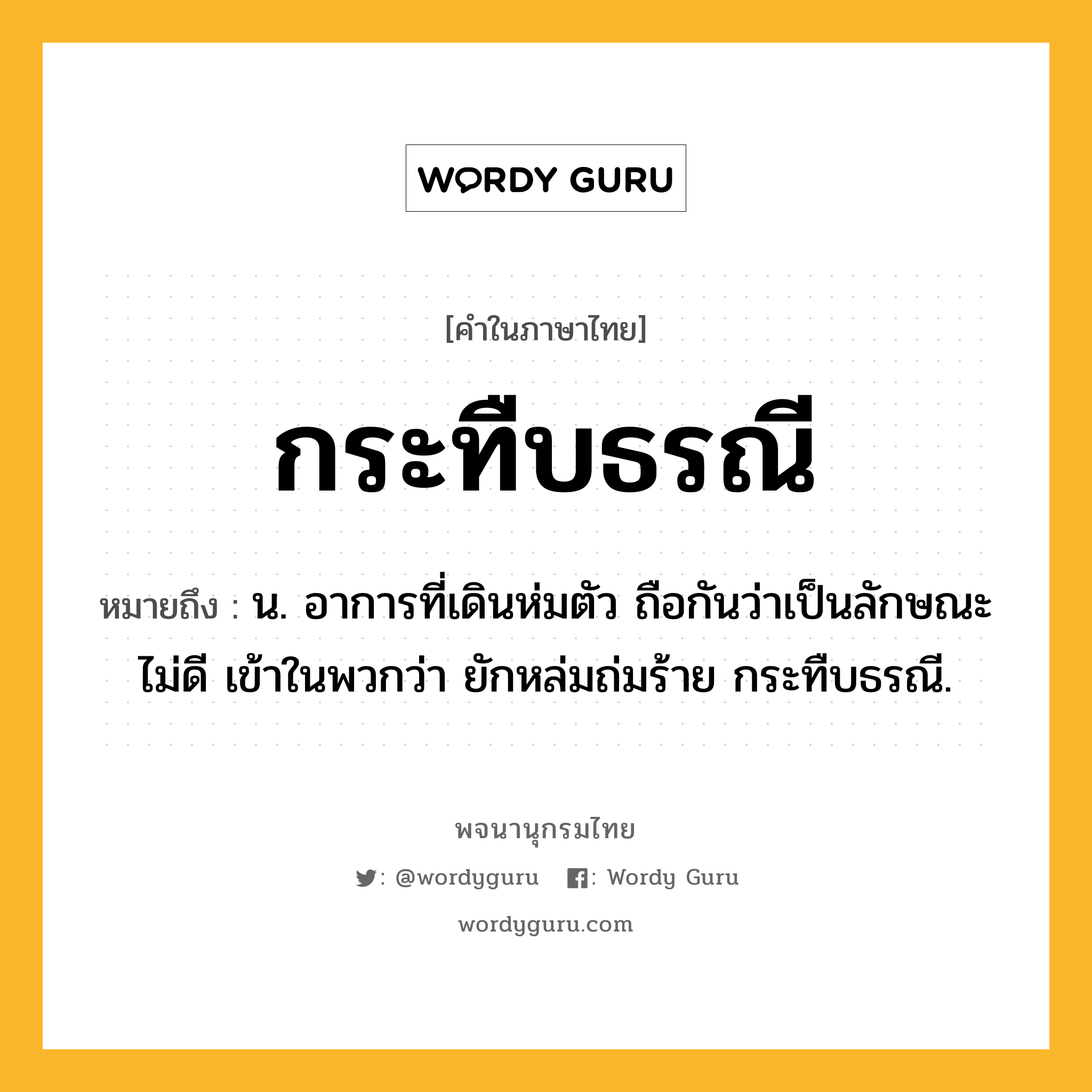 กระทืบธรณี หมายถึงอะไร?, คำในภาษาไทย กระทืบธรณี หมายถึง น. อาการที่เดินห่มตัว ถือกันว่าเป็นลักษณะไม่ดี เข้าในพวกว่า ยักหล่มถ่มร้าย กระทืบธรณี.