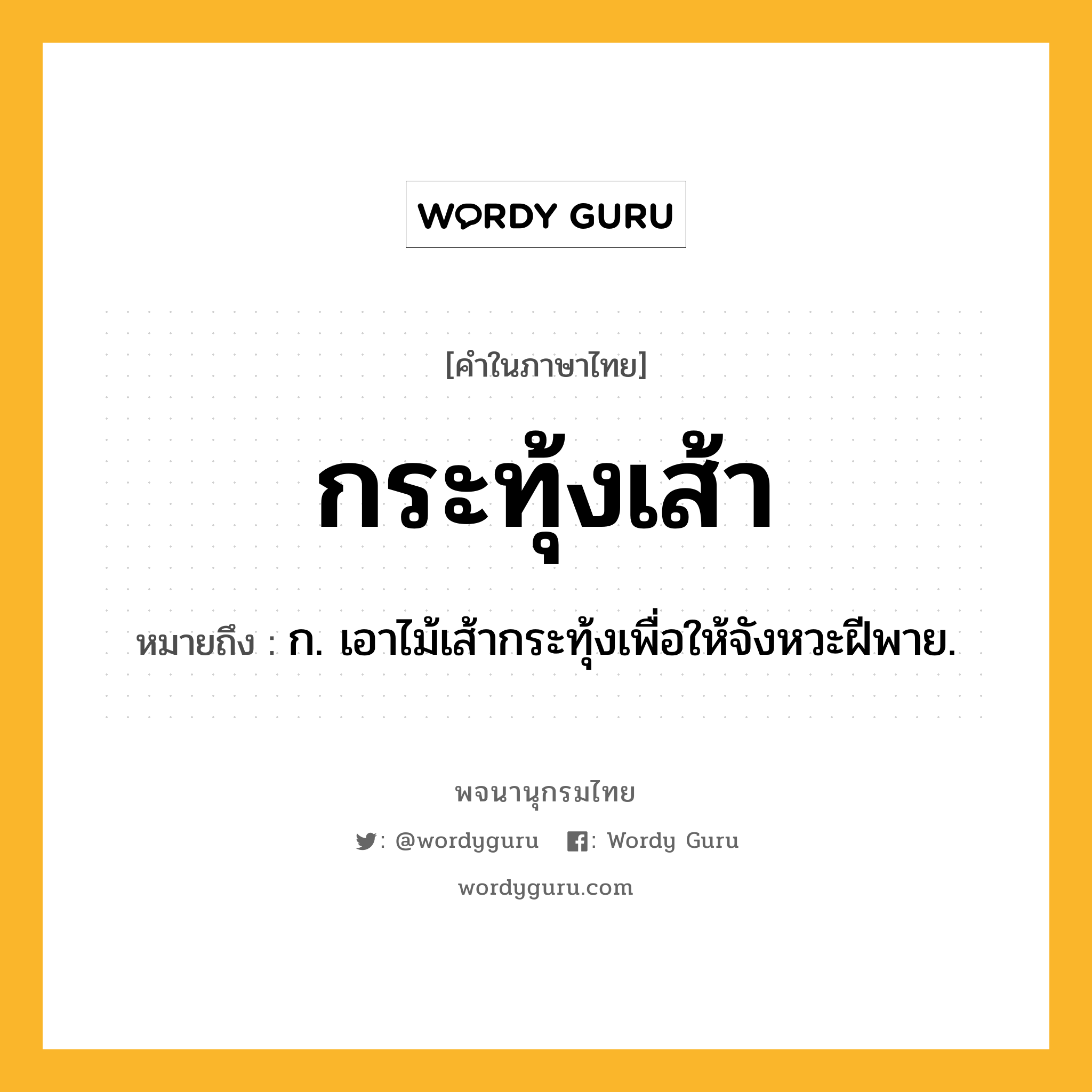 กระทุ้งเส้า หมายถึงอะไร?, คำในภาษาไทย กระทุ้งเส้า หมายถึง ก. เอาไม้เส้ากระทุ้งเพื่อให้จังหวะฝีพาย.