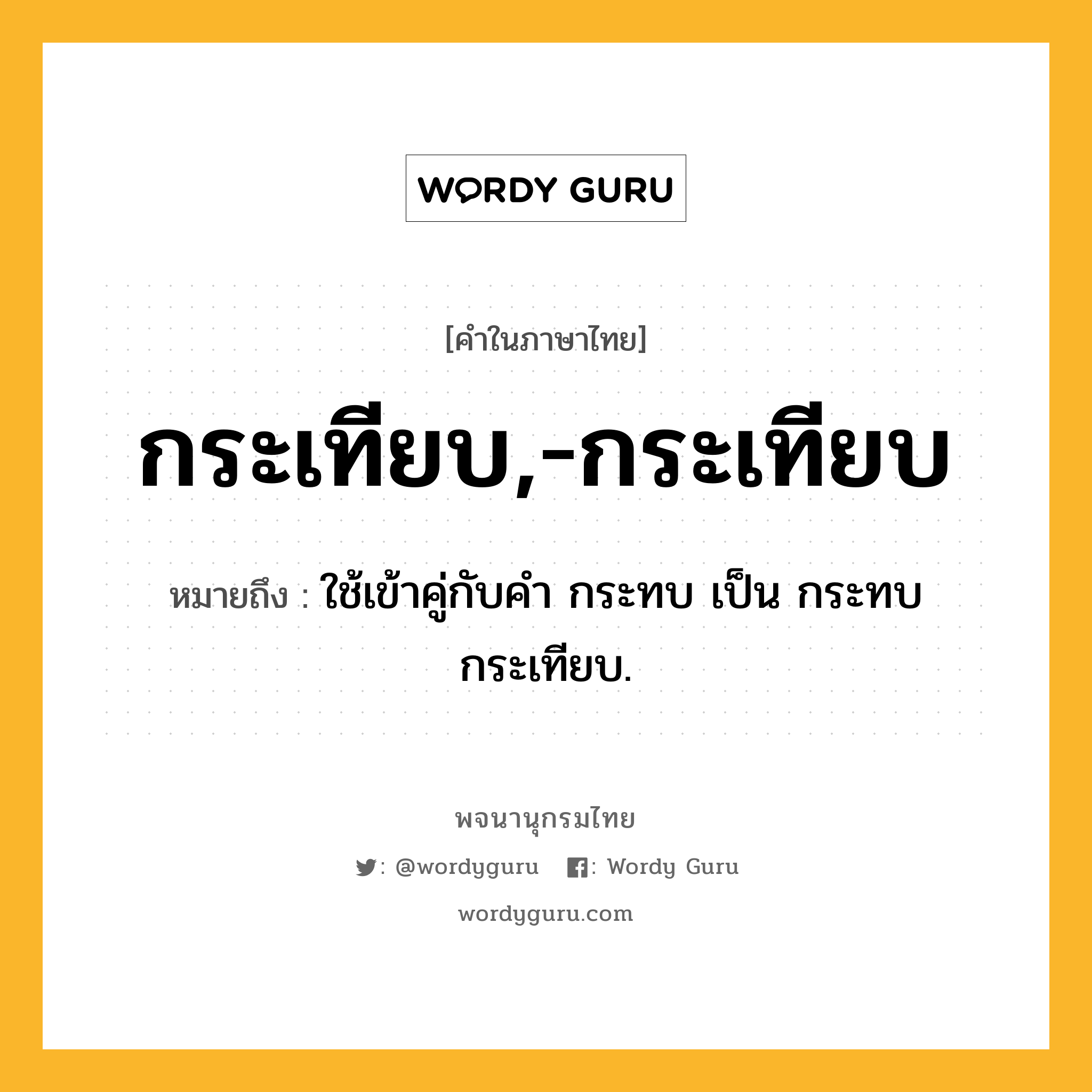 กระเทียบ,-กระเทียบ หมายถึงอะไร?, คำในภาษาไทย กระเทียบ,-กระเทียบ หมายถึง ใช้เข้าคู่กับคํา กระทบ เป็น กระทบกระเทียบ.