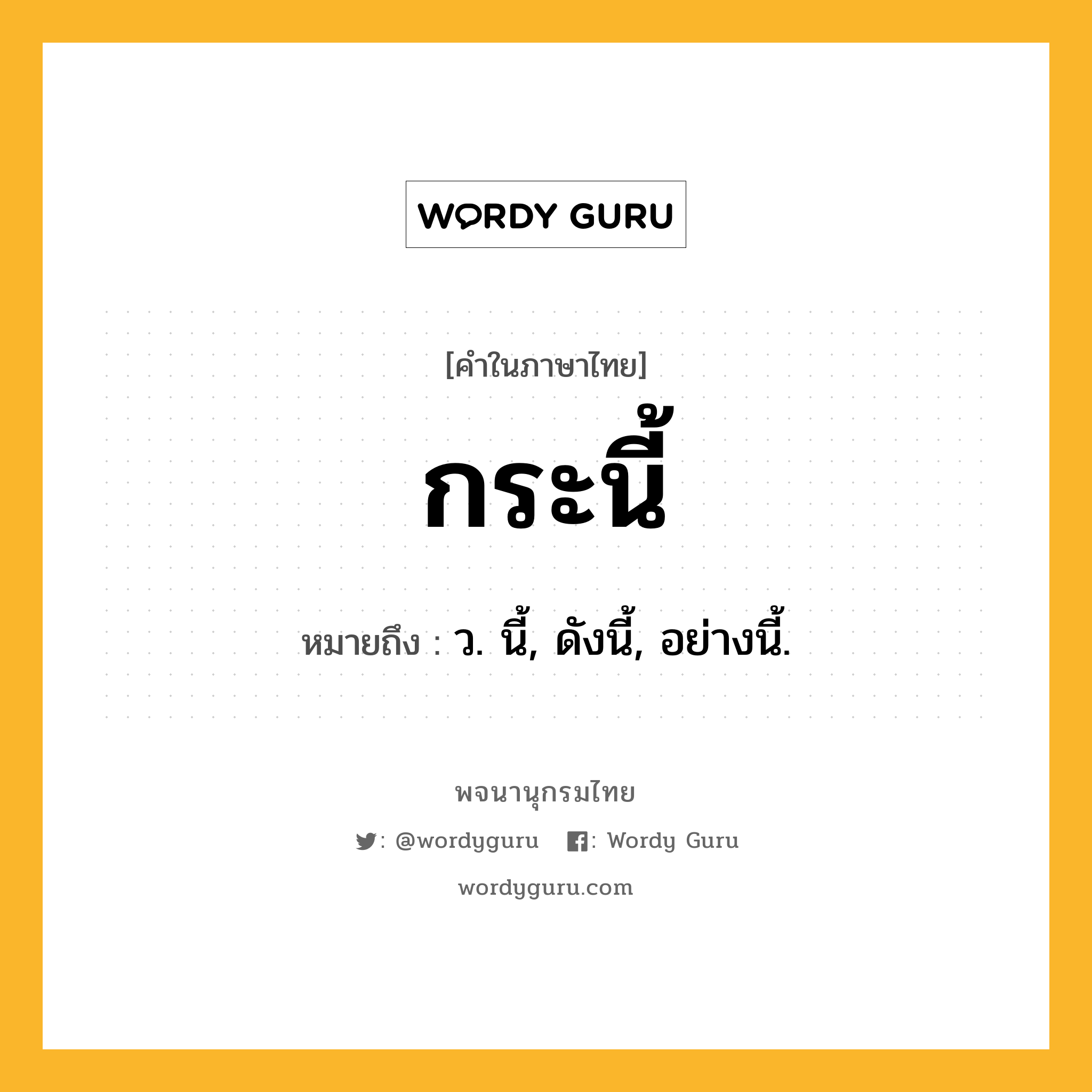 กระนี้ หมายถึงอะไร?, คำในภาษาไทย กระนี้ หมายถึง ว. นี้, ดังนี้, อย่างนี้.