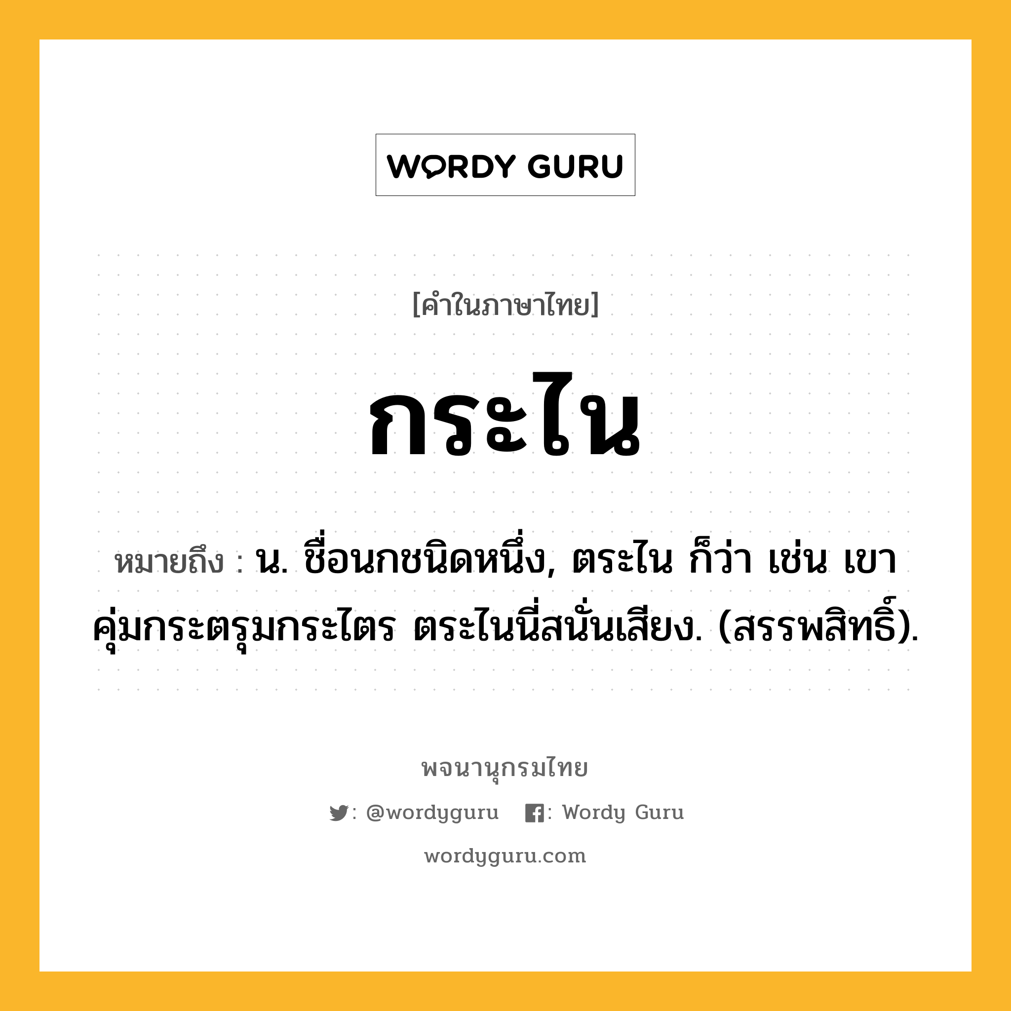 กระไน หมายถึงอะไร?, คำในภาษาไทย กระไน หมายถึง น. ชื่อนกชนิดหนึ่ง, ตระไน ก็ว่า เช่น เขาคุ่มกระตรุมกระไตร ตระไนนี่สนั่นเสียง. (สรรพสิทธิ์).