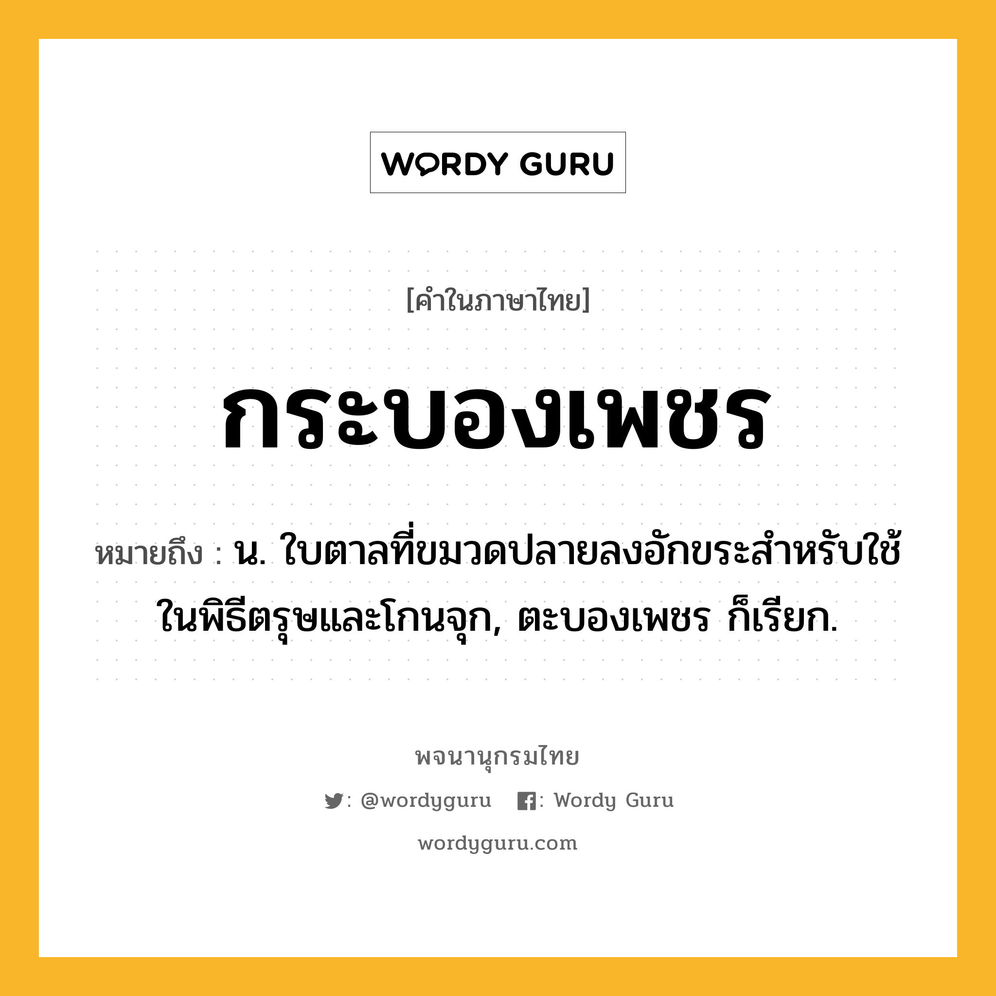 กระบองเพชร ความหมาย หมายถึงอะไร?, คำในภาษาไทย กระบองเพชร หมายถึง น. ใบตาลที่ขมวดปลายลงอักขระสําหรับใช้ในพิธีตรุษและโกนจุก, ตะบองเพชร ก็เรียก.