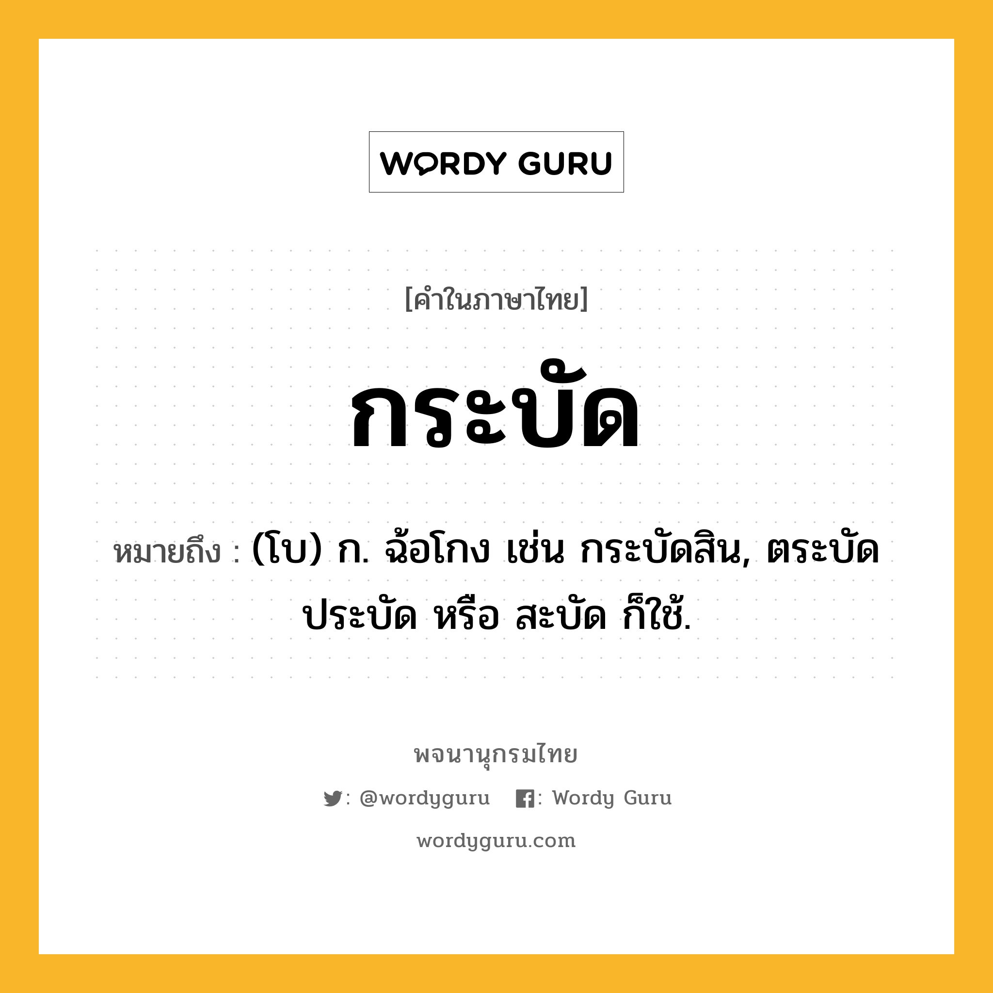 กระบัด หมายถึงอะไร?, คำในภาษาไทย กระบัด หมายถึง (โบ) ก. ฉ้อโกง เช่น กระบัดสิน, ตระบัด ประบัด หรือ สะบัด ก็ใช้.