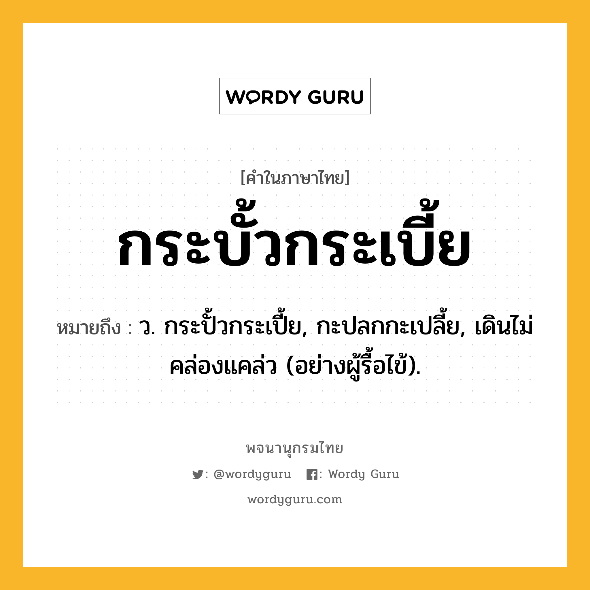 กระบั้วกระเบี้ย ความหมาย หมายถึงอะไร?, คำในภาษาไทย กระบั้วกระเบี้ย หมายถึง ว. กระปั้วกระเปี้ย, กะปลกกะเปลี้ย, เดินไม่คล่องแคล่ว (อย่างผู้รื้อไข้).