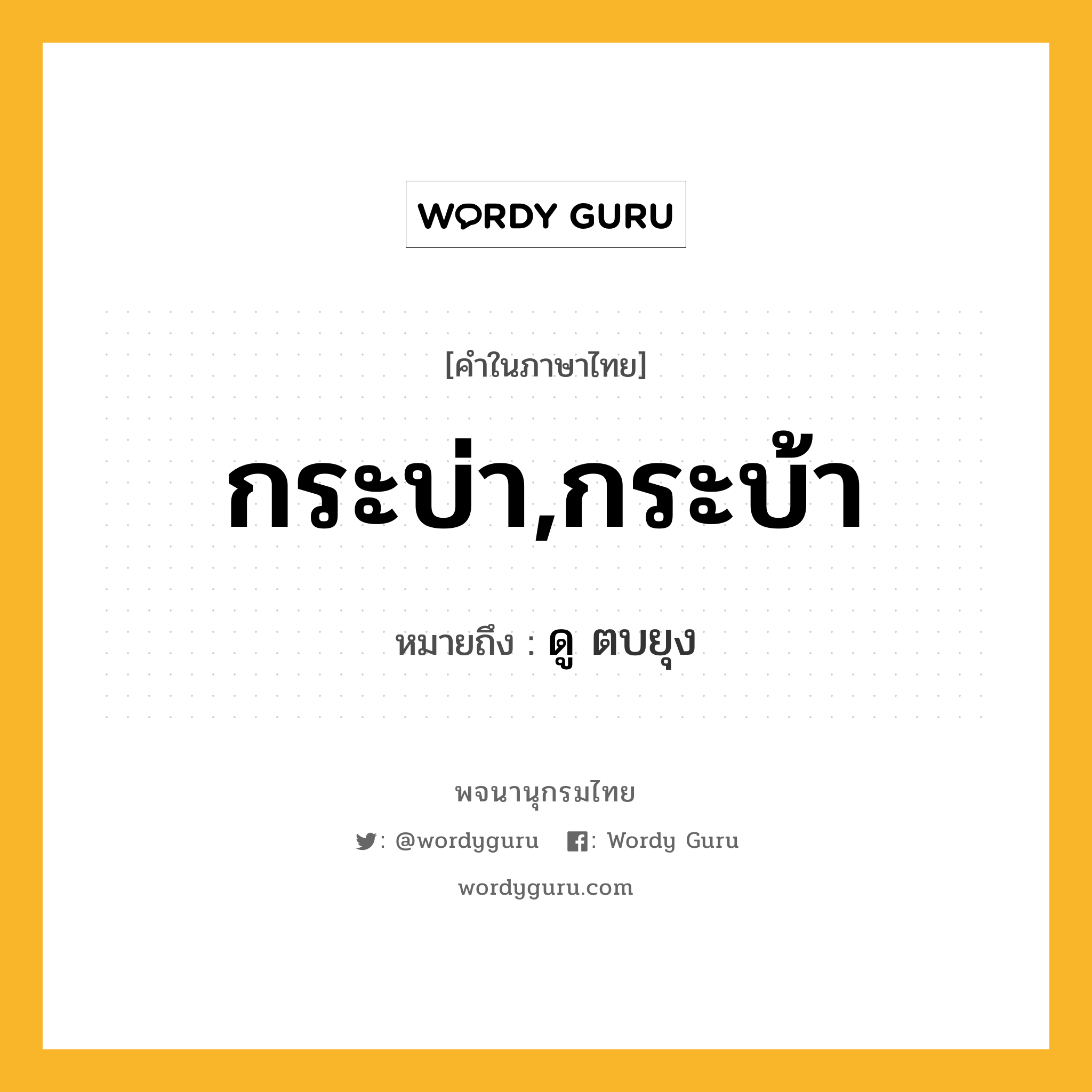 กระบ่า,กระบ้า หมายถึงอะไร?, คำในภาษาไทย กระบ่า,กระบ้า หมายถึง ดู ตบยุง