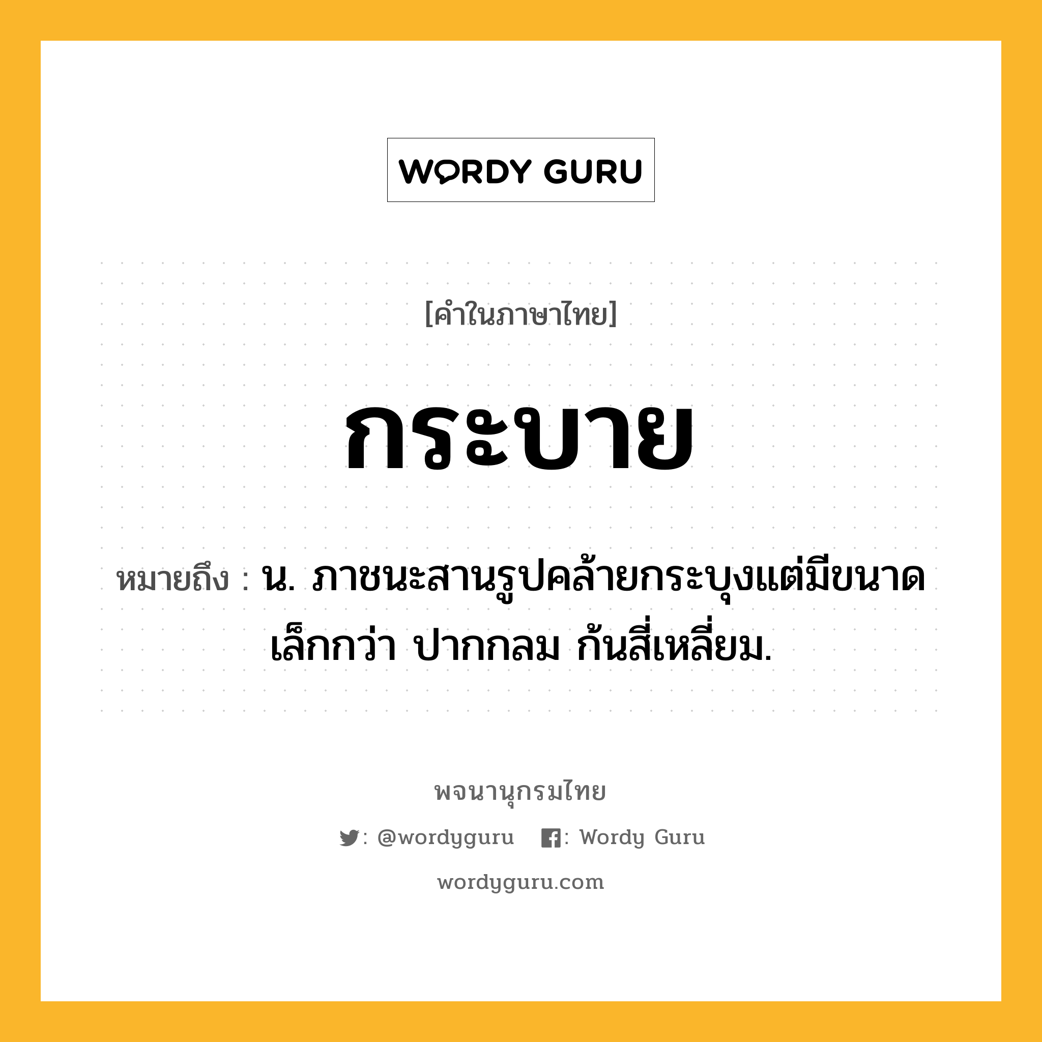 กระบาย ความหมาย หมายถึงอะไร?, คำในภาษาไทย กระบาย หมายถึง น. ภาชนะสานรูปคล้ายกระบุงแต่มีขนาดเล็กกว่า ปากกลม ก้นสี่เหลี่ยม.