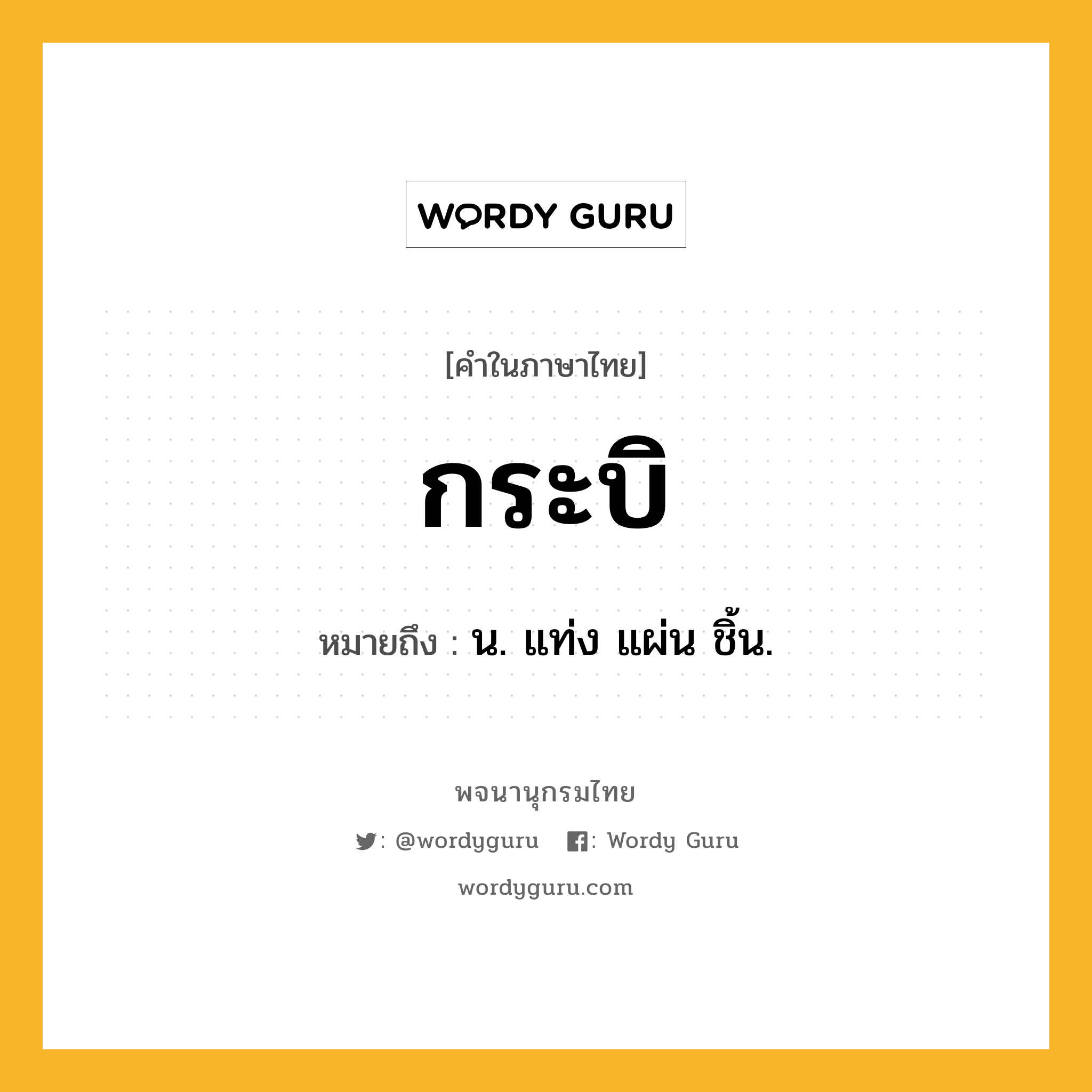 กระบิ หมายถึงอะไร?, คำในภาษาไทย กระบิ หมายถึง น. แท่ง แผ่น ชิ้น.