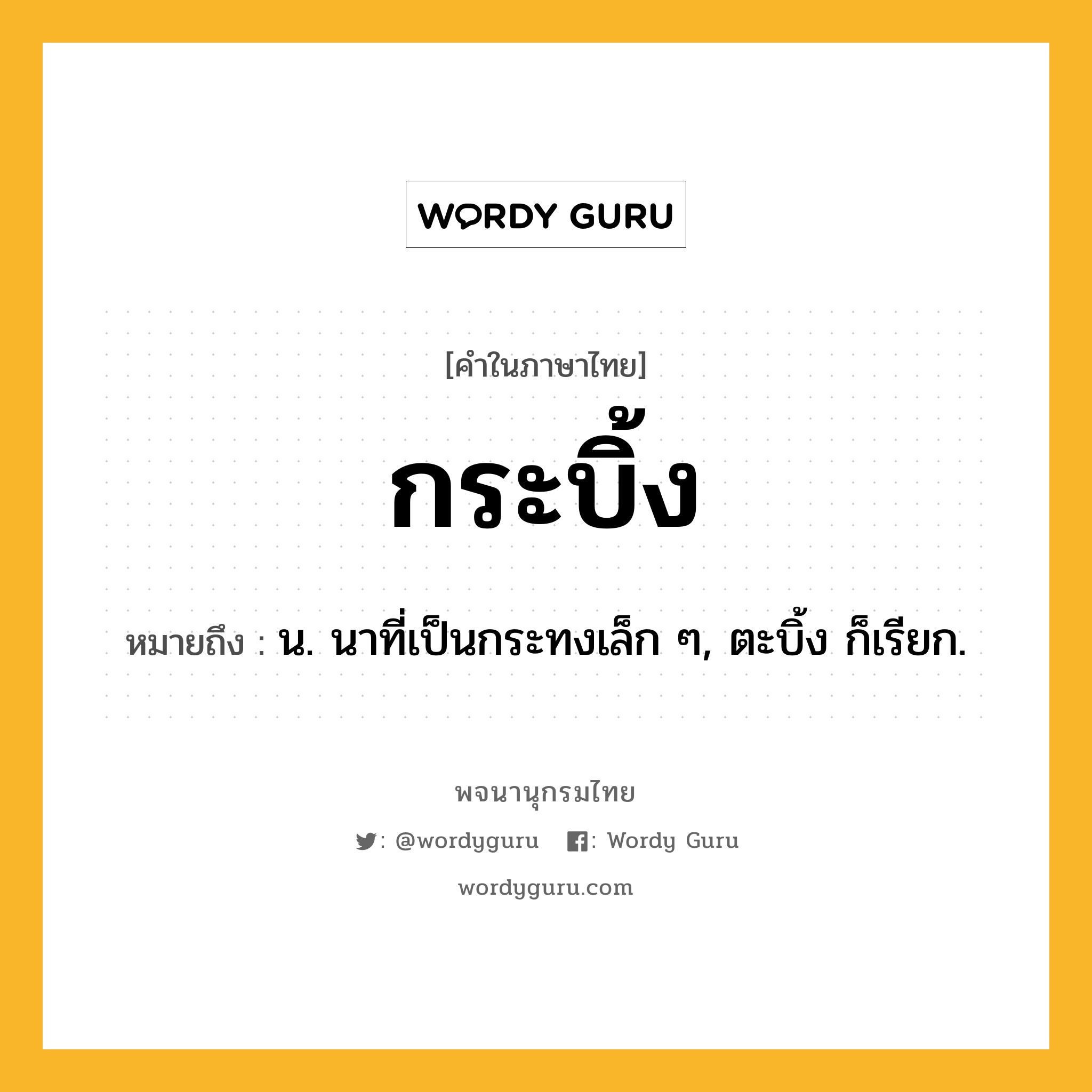 กระบิ้ง ความหมาย หมายถึงอะไร?, คำในภาษาไทย กระบิ้ง หมายถึง น. นาที่เป็นกระทงเล็ก ๆ, ตะบิ้ง ก็เรียก.