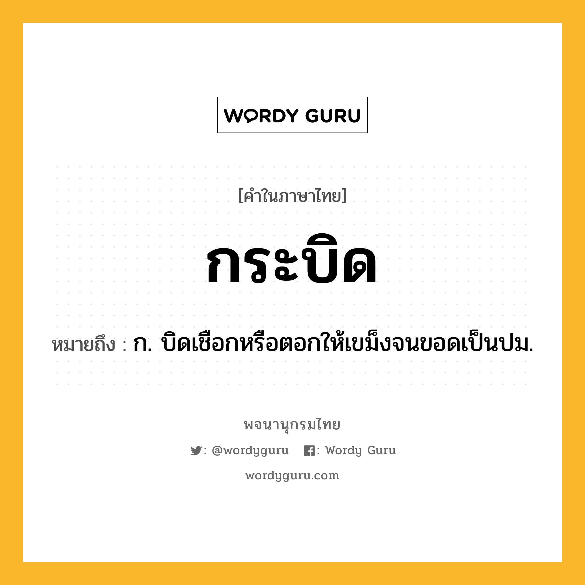 กระบิด ความหมาย หมายถึงอะไร?, คำในภาษาไทย กระบิด หมายถึง ก. บิดเชือกหรือตอกให้เขม็งจนขอดเป็นปม.