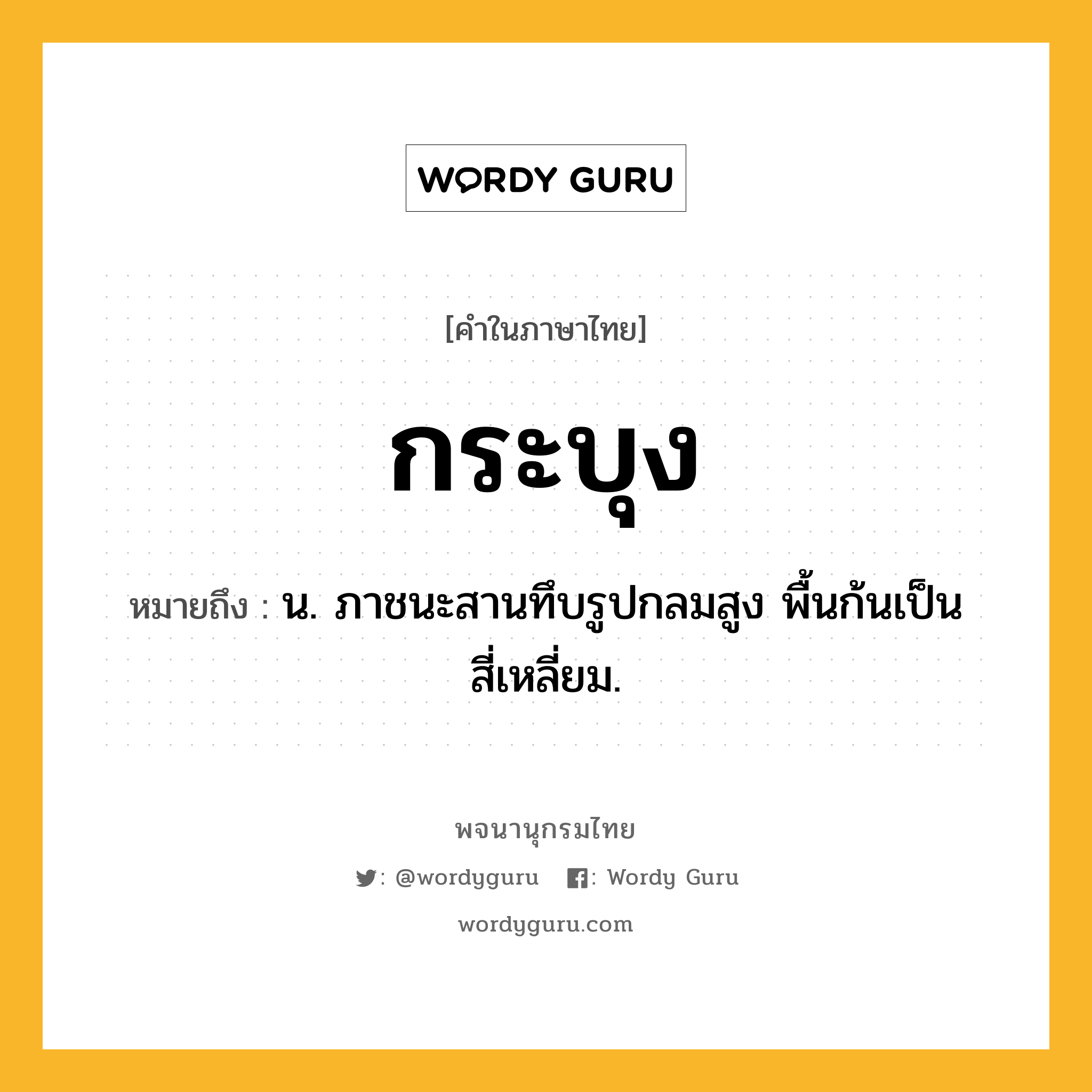 กระบุง หมายถึงอะไร?, คำในภาษาไทย กระบุง หมายถึง น. ภาชนะสานทึบรูปกลมสูง พื้นก้นเป็นสี่เหลี่ยม.