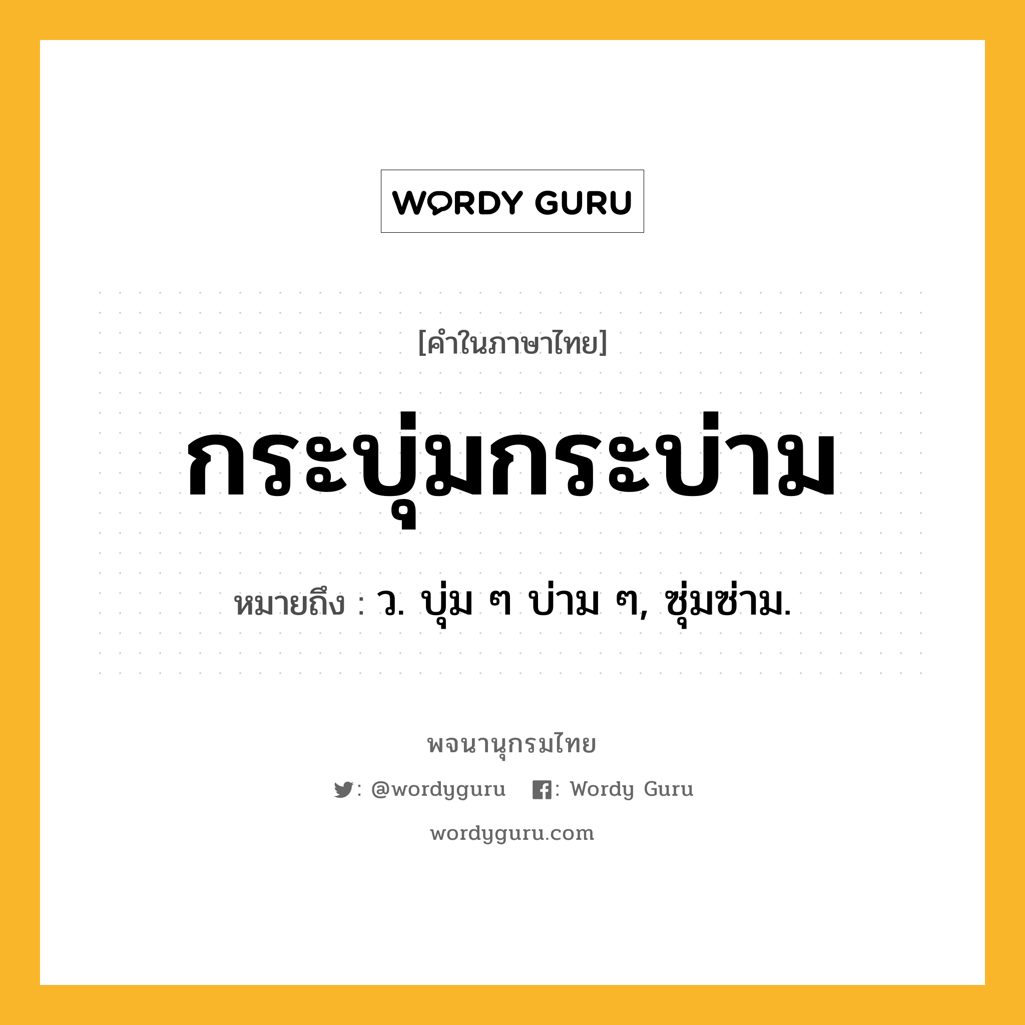 กระบุ่มกระบ่าม หมายถึงอะไร?, คำในภาษาไทย กระบุ่มกระบ่าม หมายถึง ว. บุ่ม ๆ บ่าม ๆ, ซุ่มซ่าม.