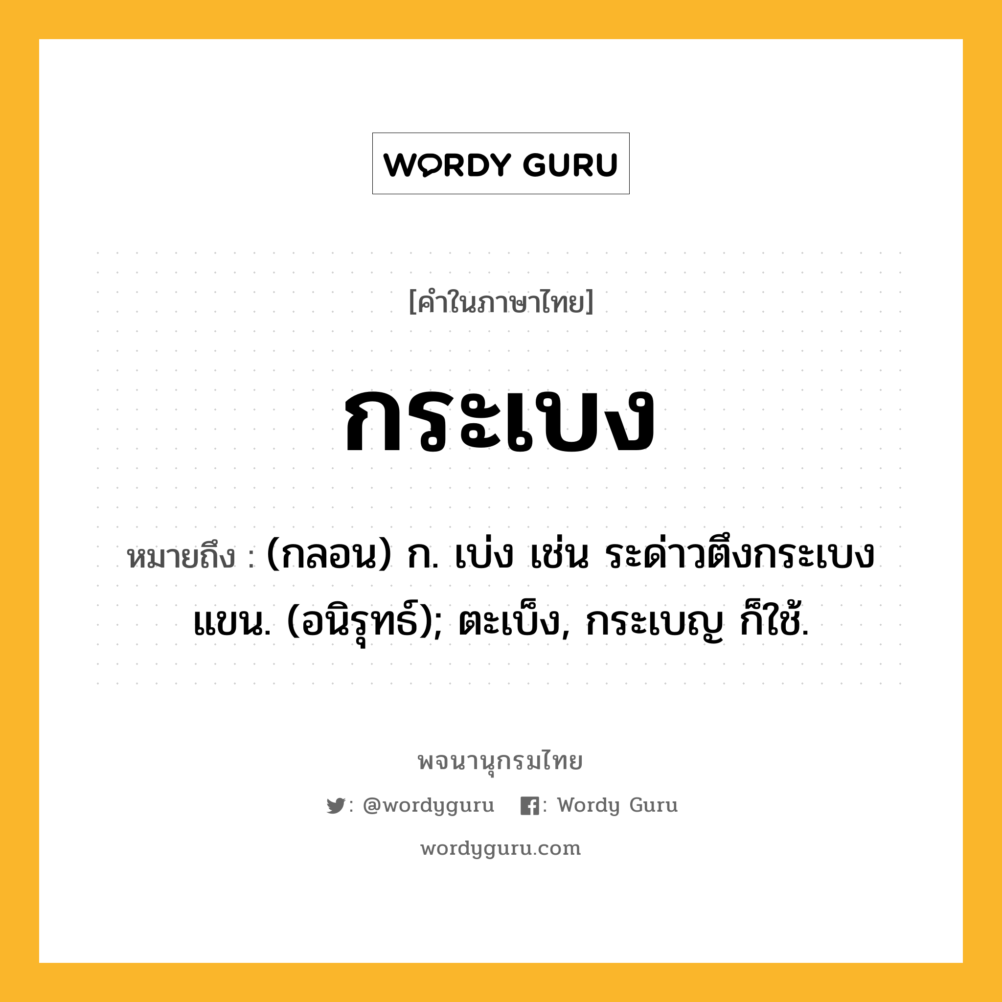 กระเบง ความหมาย หมายถึงอะไร?, คำในภาษาไทย กระเบง หมายถึง (กลอน) ก. เบ่ง เช่น ระด่าวตึงกระเบงแขน. (อนิรุทธ์); ตะเบ็ง, กระเบญ ก็ใช้.