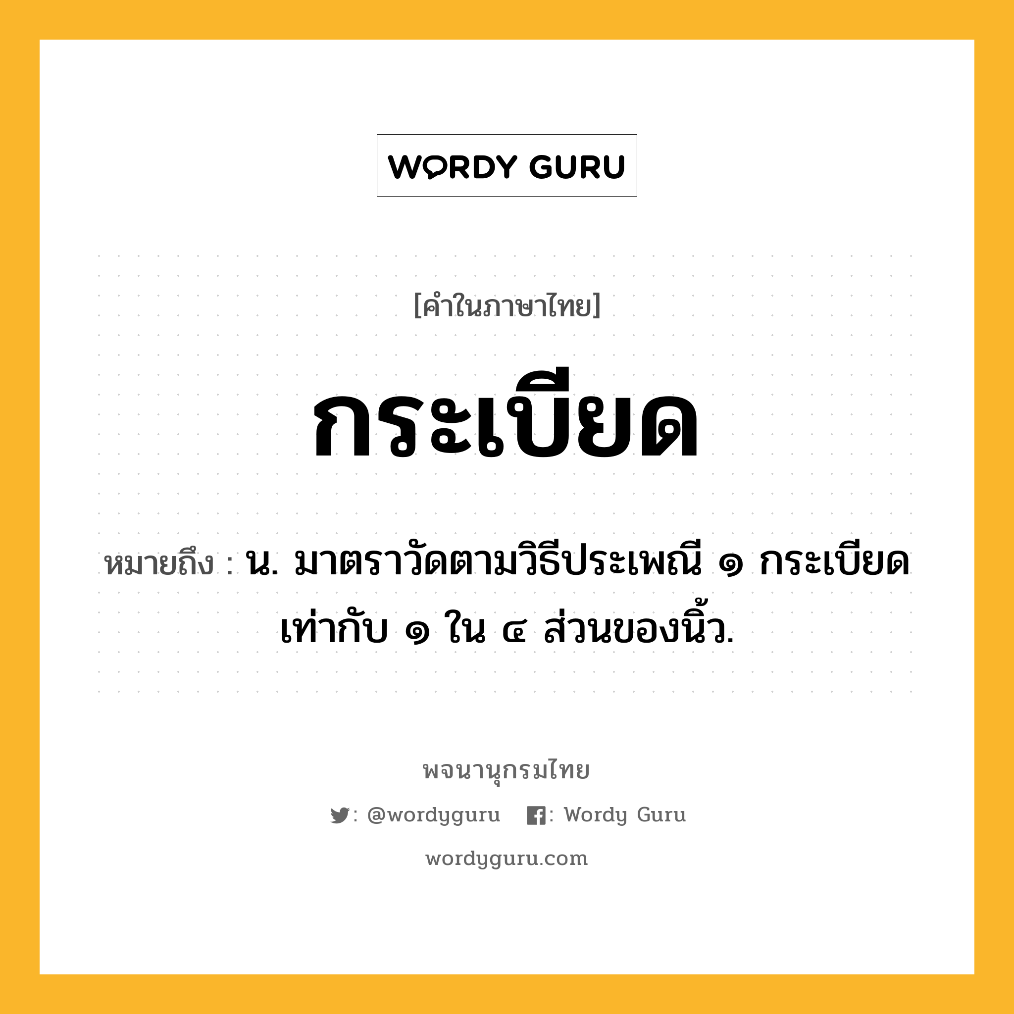 กระเบียด ความหมาย หมายถึงอะไร?, คำในภาษาไทย กระเบียด หมายถึง น. มาตราวัดตามวิธีประเพณี ๑ กระเบียด เท่ากับ ๑ ใน ๔ ส่วนของนิ้ว.