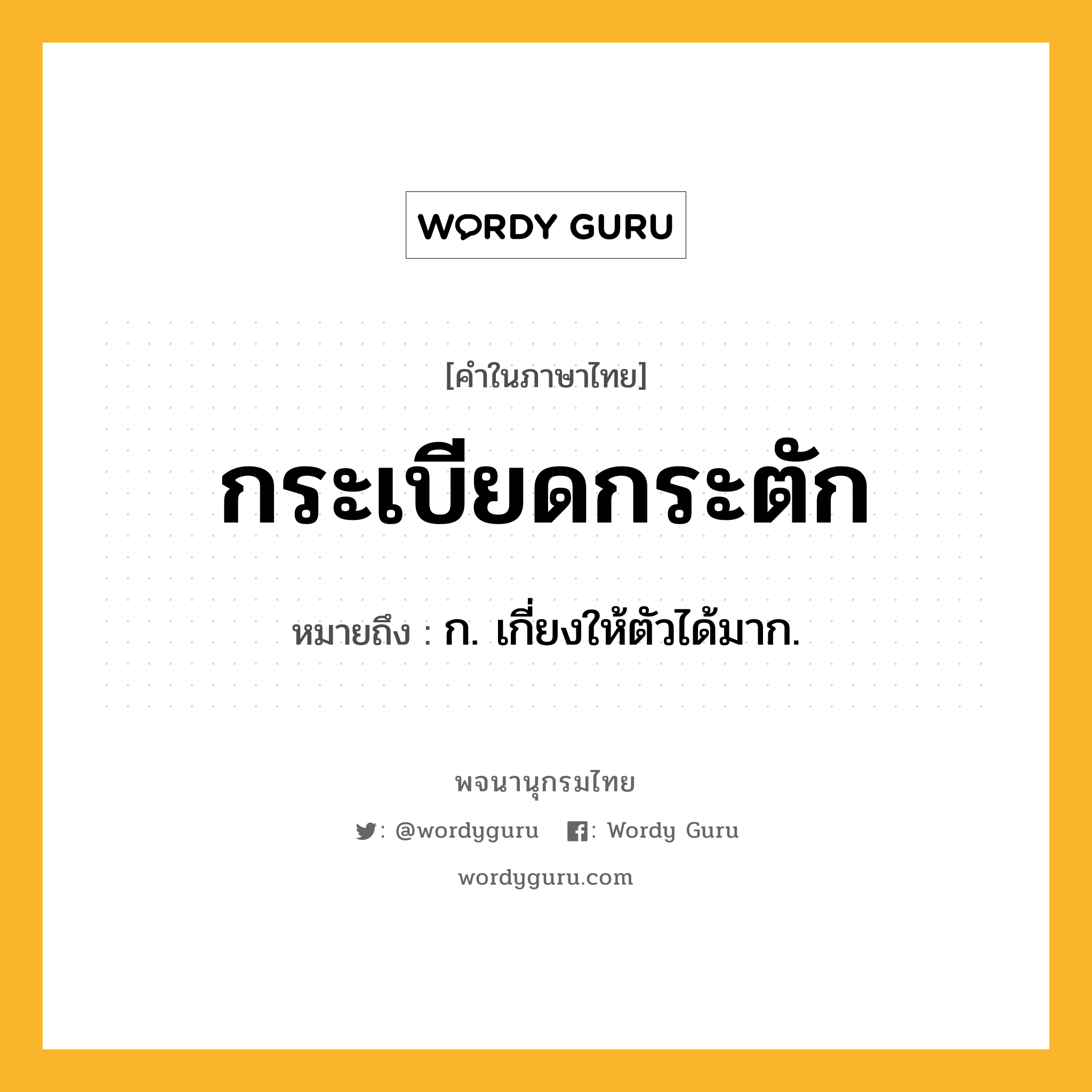 กระเบียดกระตัก ความหมาย หมายถึงอะไร?, คำในภาษาไทย กระเบียดกระตัก หมายถึง ก. เกี่ยงให้ตัวได้มาก.