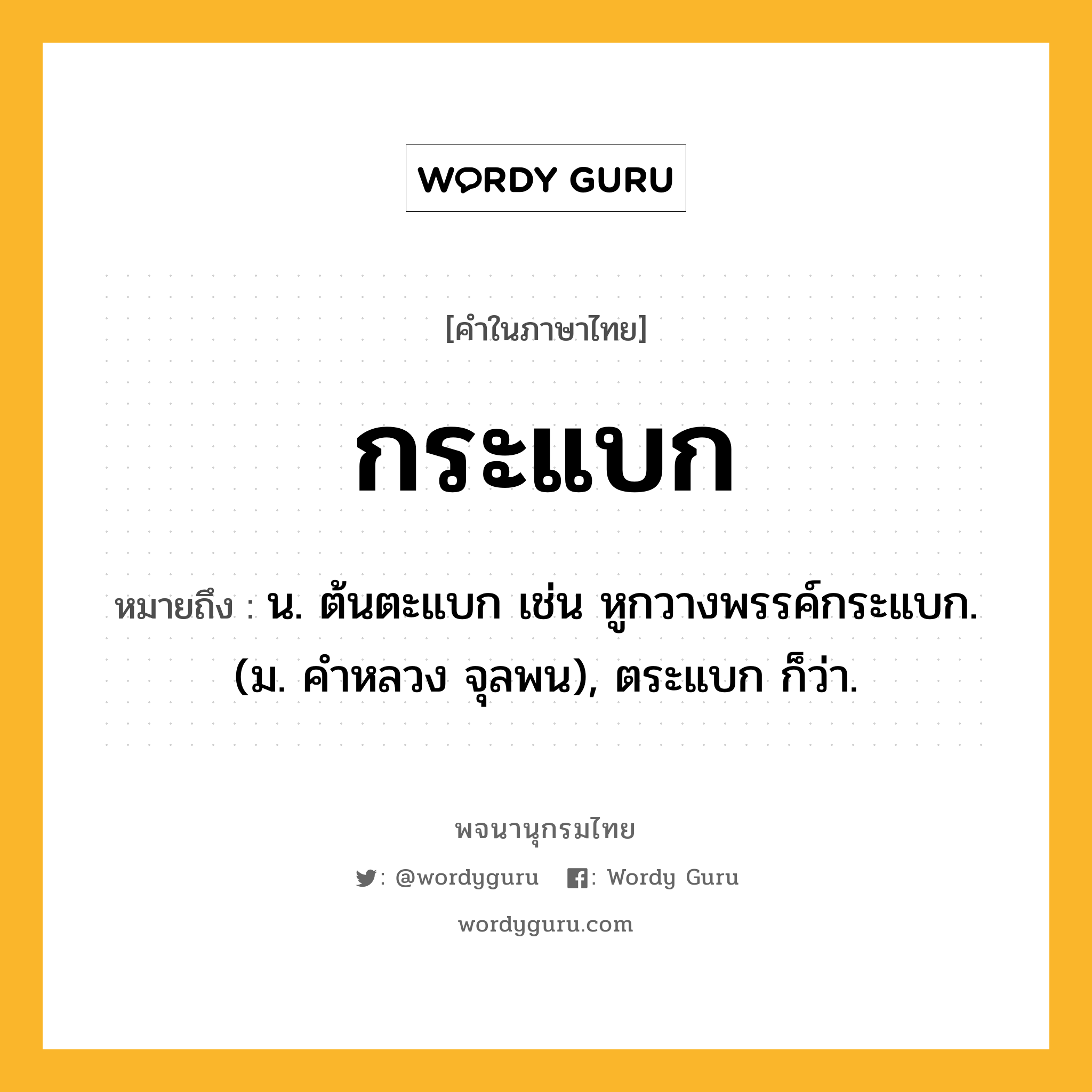 กระแบก หมายถึงอะไร?, คำในภาษาไทย กระแบก หมายถึง น. ต้นตะแบก เช่น หูกวางพรรค์กระแบก. (ม. คําหลวง จุลพน), ตระแบก ก็ว่า.