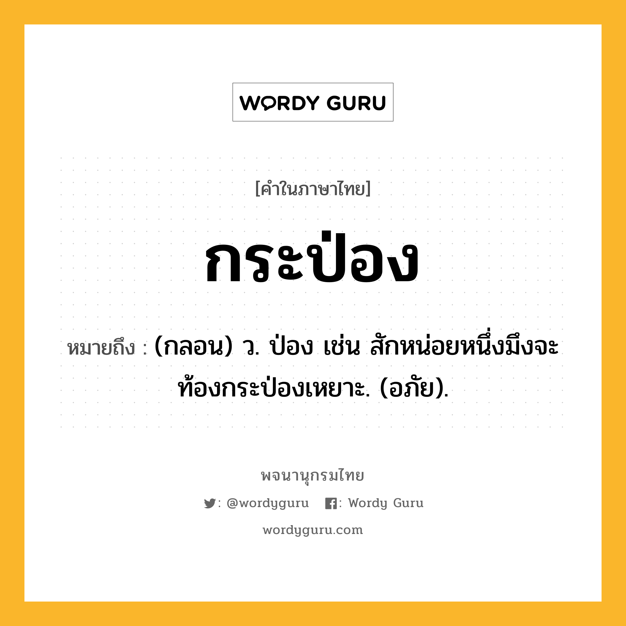 กระป่อง หมายถึงอะไร?, คำในภาษาไทย กระป่อง หมายถึง (กลอน) ว. ป่อง เช่น สักหน่อยหนึ่งมึงจะท้องกระป่องเหยาะ. (อภัย).