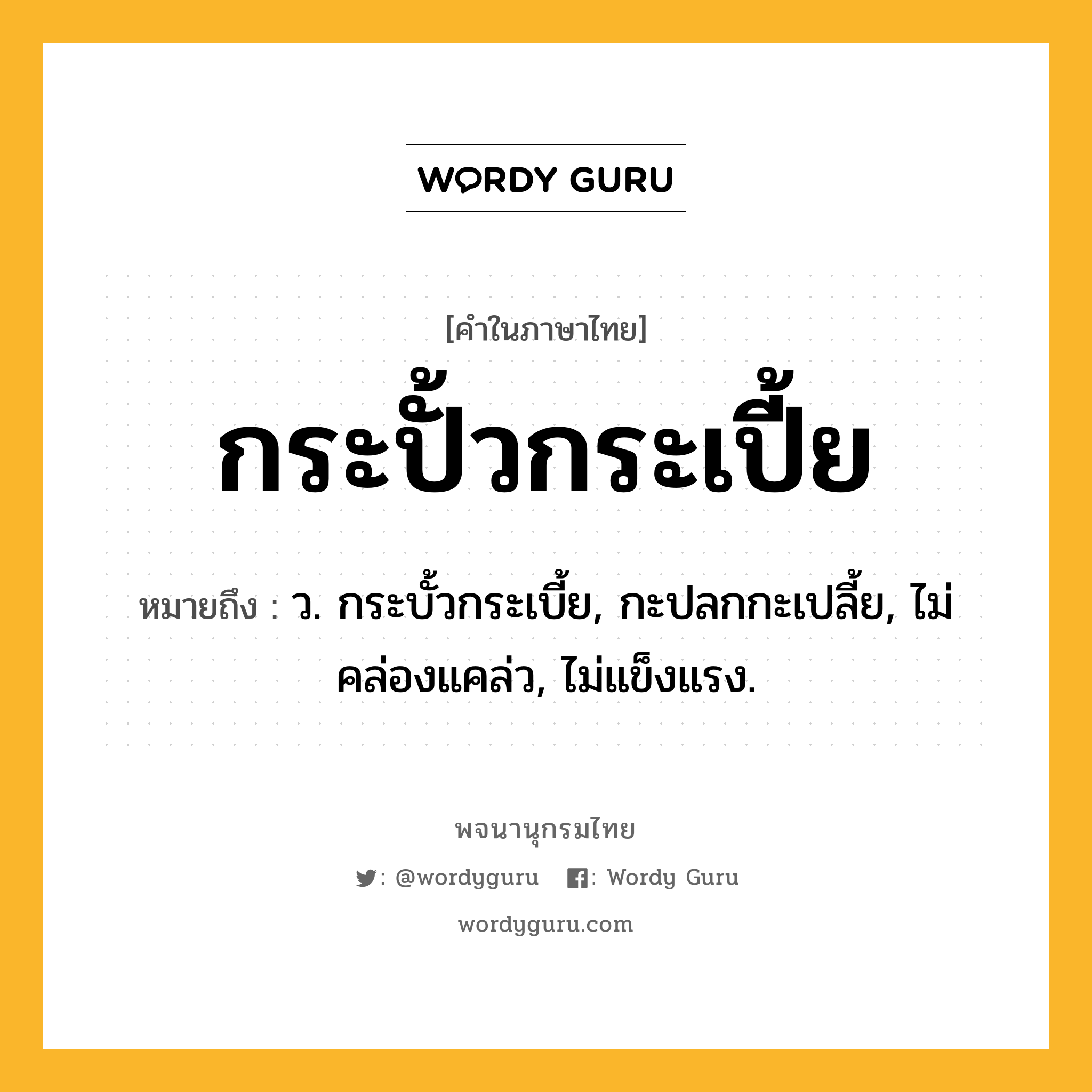 กระปั้วกระเปี้ย หมายถึงอะไร?, คำในภาษาไทย กระปั้วกระเปี้ย หมายถึง ว. กระบั้วกระเบี้ย, กะปลกกะเปลี้ย, ไม่คล่องแคล่ว, ไม่แข็งแรง.