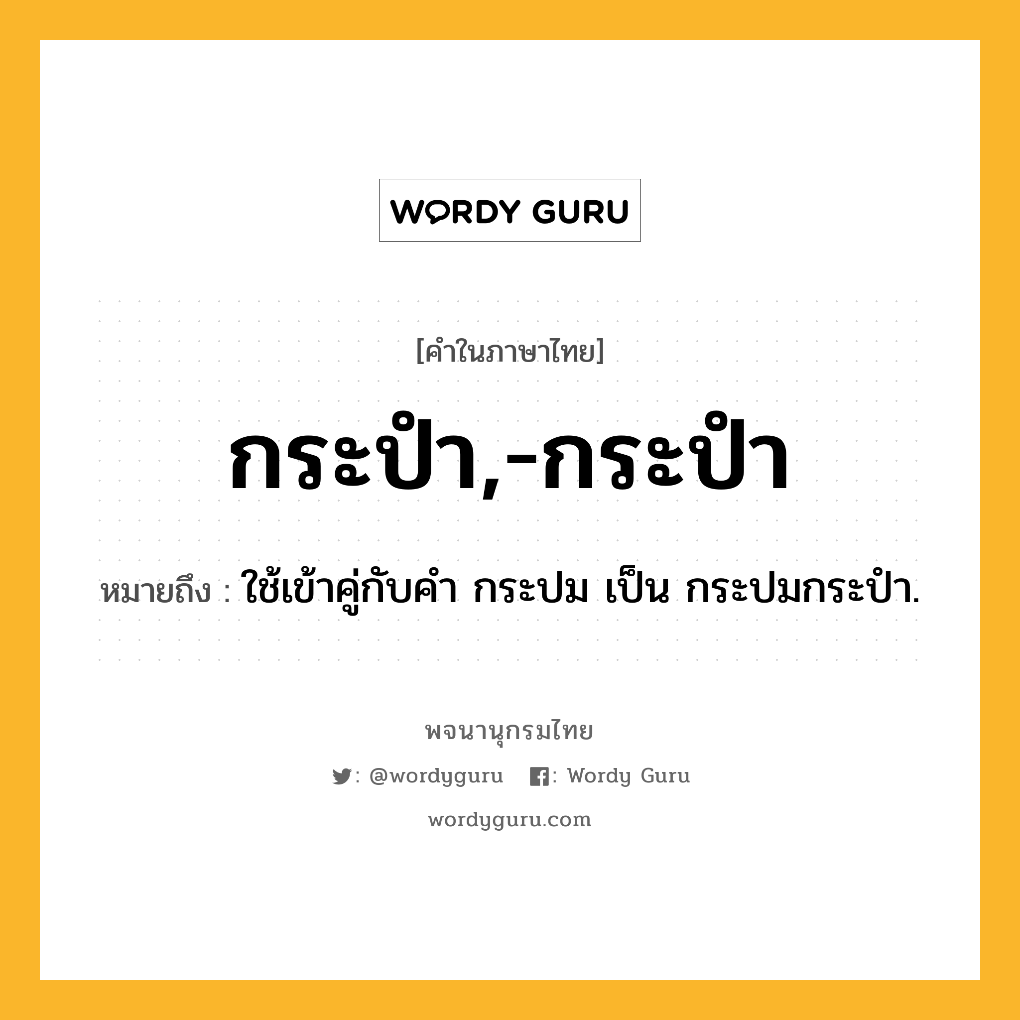 กระปำ,-กระปำ หมายถึงอะไร?, คำในภาษาไทย กระปำ,-กระปำ หมายถึง ใช้เข้าคู่กับคํา กระปม เป็น กระปมกระปำ.