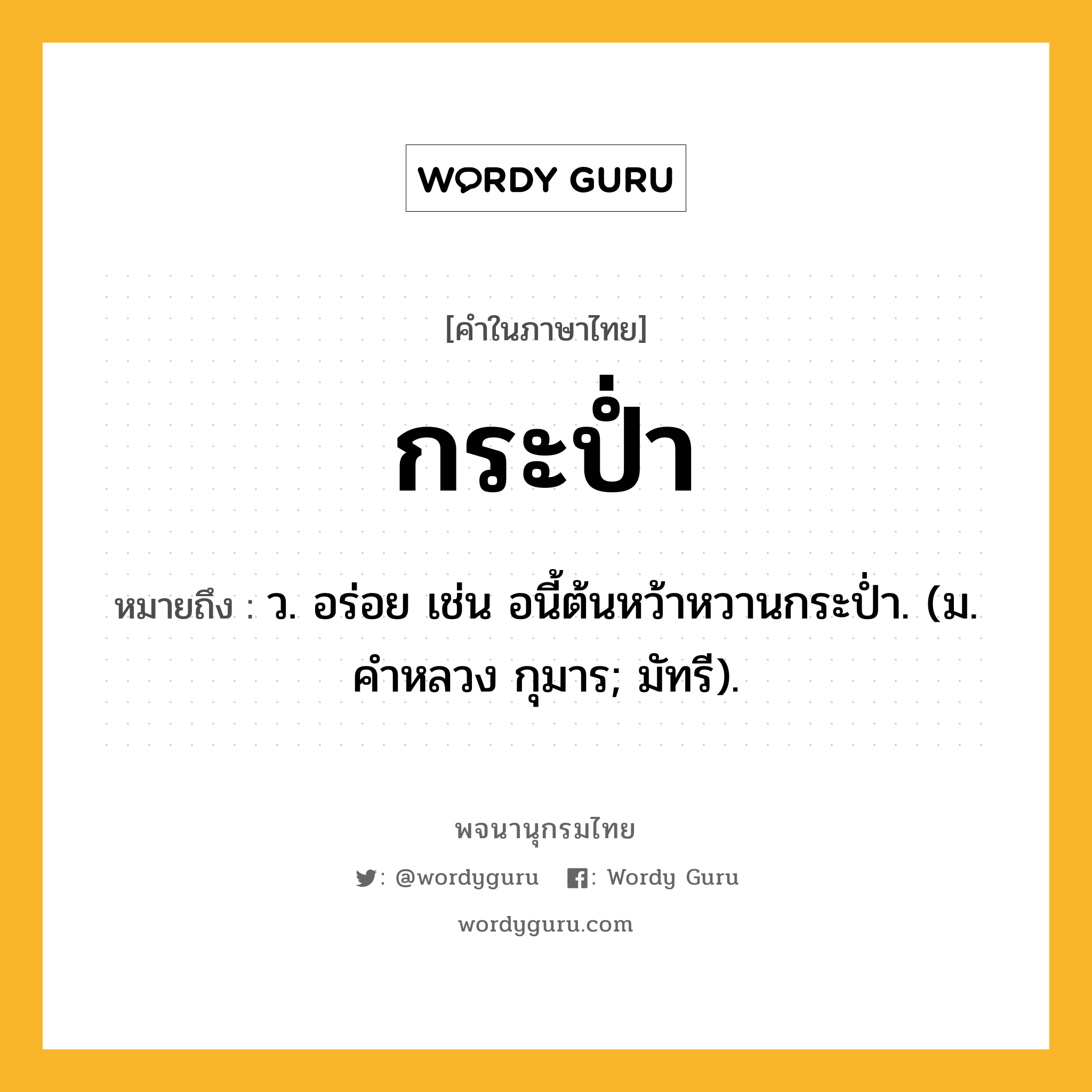 กระป่ำ หมายถึงอะไร?, คำในภาษาไทย กระป่ำ หมายถึง ว. อร่อย เช่น อนี้ต้นหว้าหวานกระป่ำ. (ม. คําหลวง กุมาร; มัทรี).