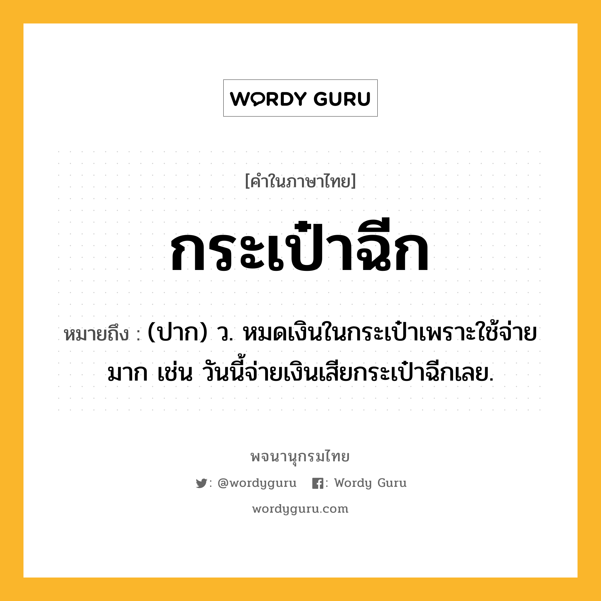 กระเป๋าฉีก หมายถึงอะไร?, คำในภาษาไทย กระเป๋าฉีก หมายถึง (ปาก) ว. หมดเงินในกระเป๋าเพราะใช้จ่ายมาก เช่น วันนี้จ่ายเงินเสียกระเป๋าฉีกเลย.