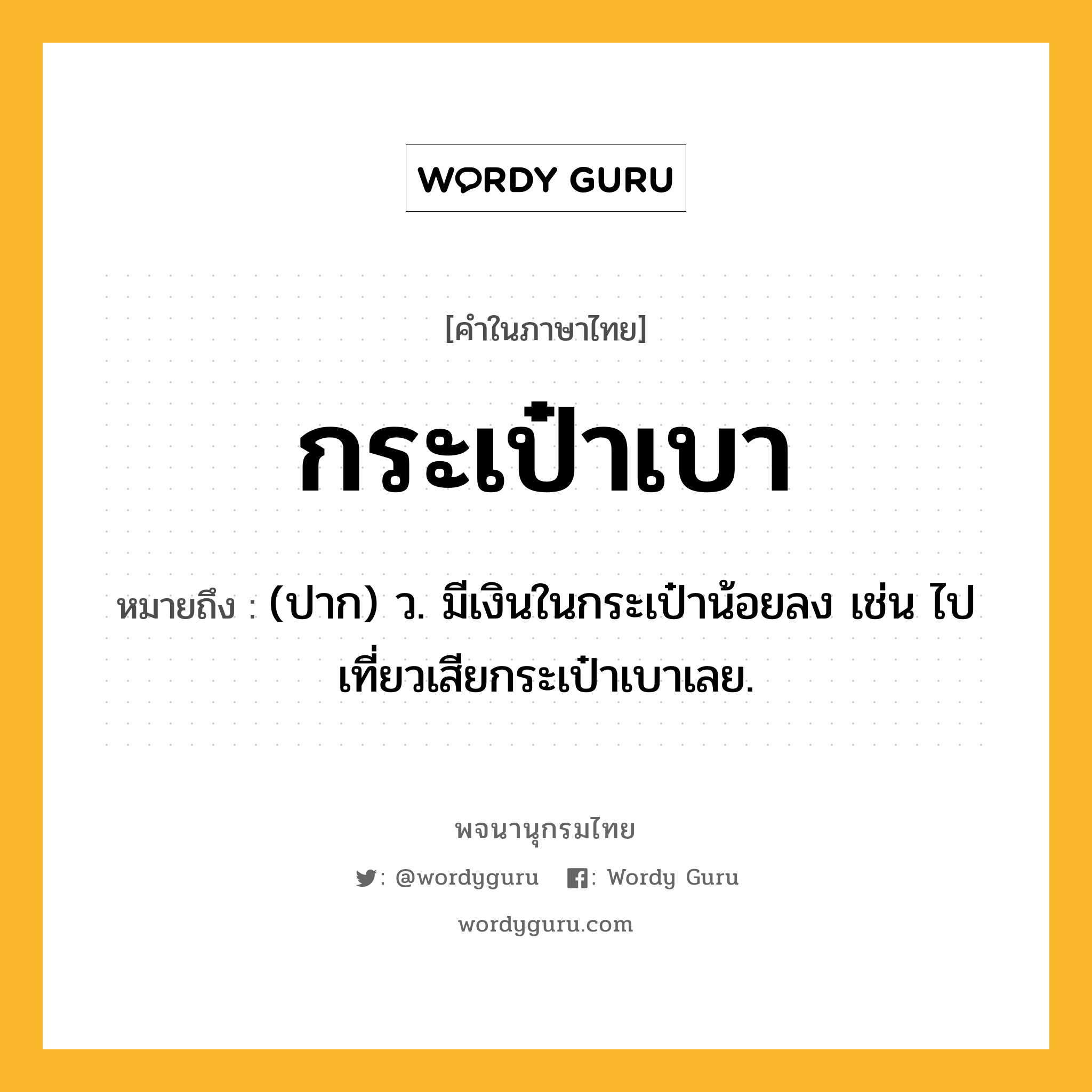 กระเป๋าเบา หมายถึงอะไร?, คำในภาษาไทย กระเป๋าเบา หมายถึง (ปาก) ว. มีเงินในกระเป๋าน้อยลง เช่น ไปเที่ยวเสียกระเป๋าเบาเลย.