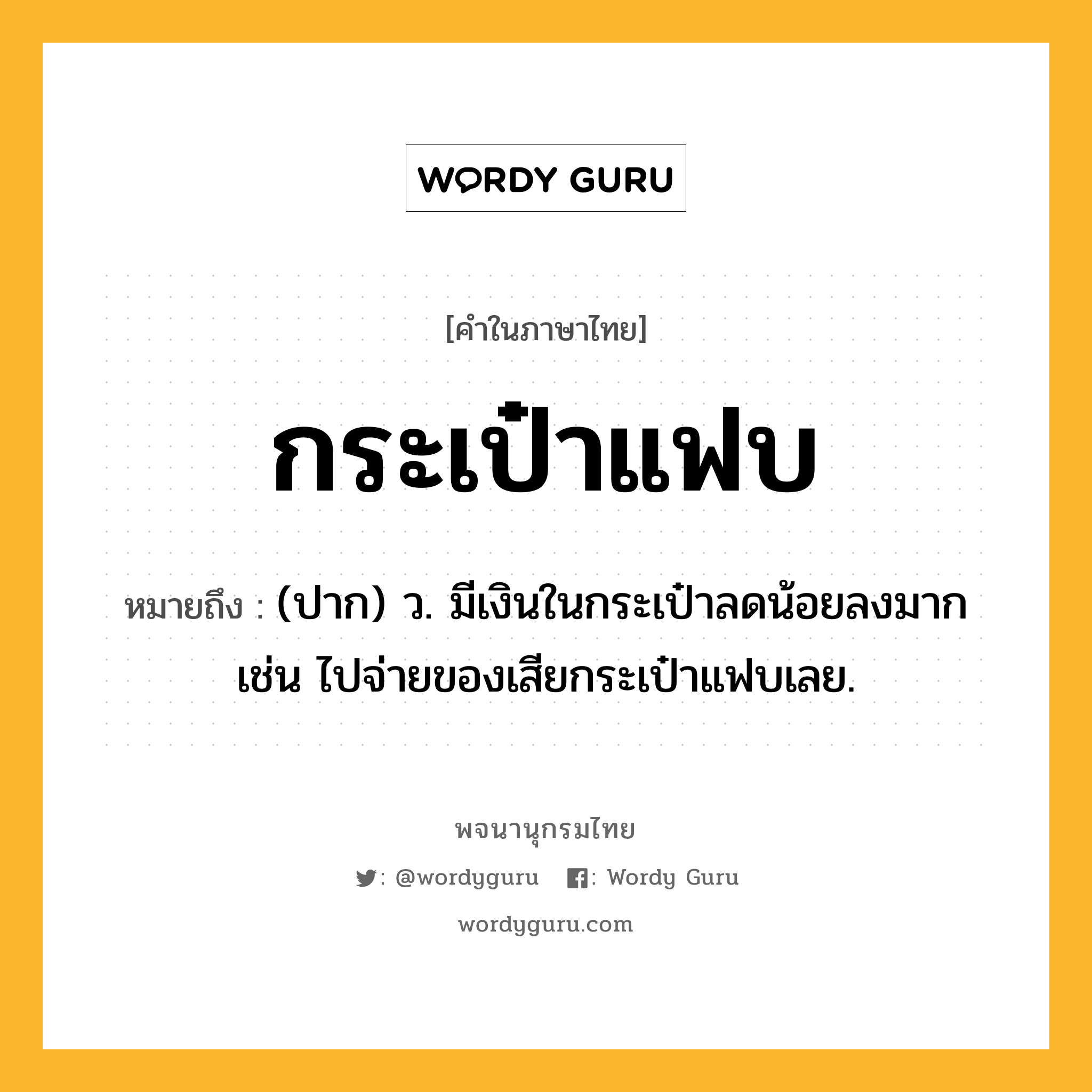 กระเป๋าแฟบ หมายถึงอะไร?, คำในภาษาไทย กระเป๋าแฟบ หมายถึง (ปาก) ว. มีเงินในกระเป๋าลดน้อยลงมาก เช่น ไปจ่ายของเสียกระเป๋าแฟบเลย.