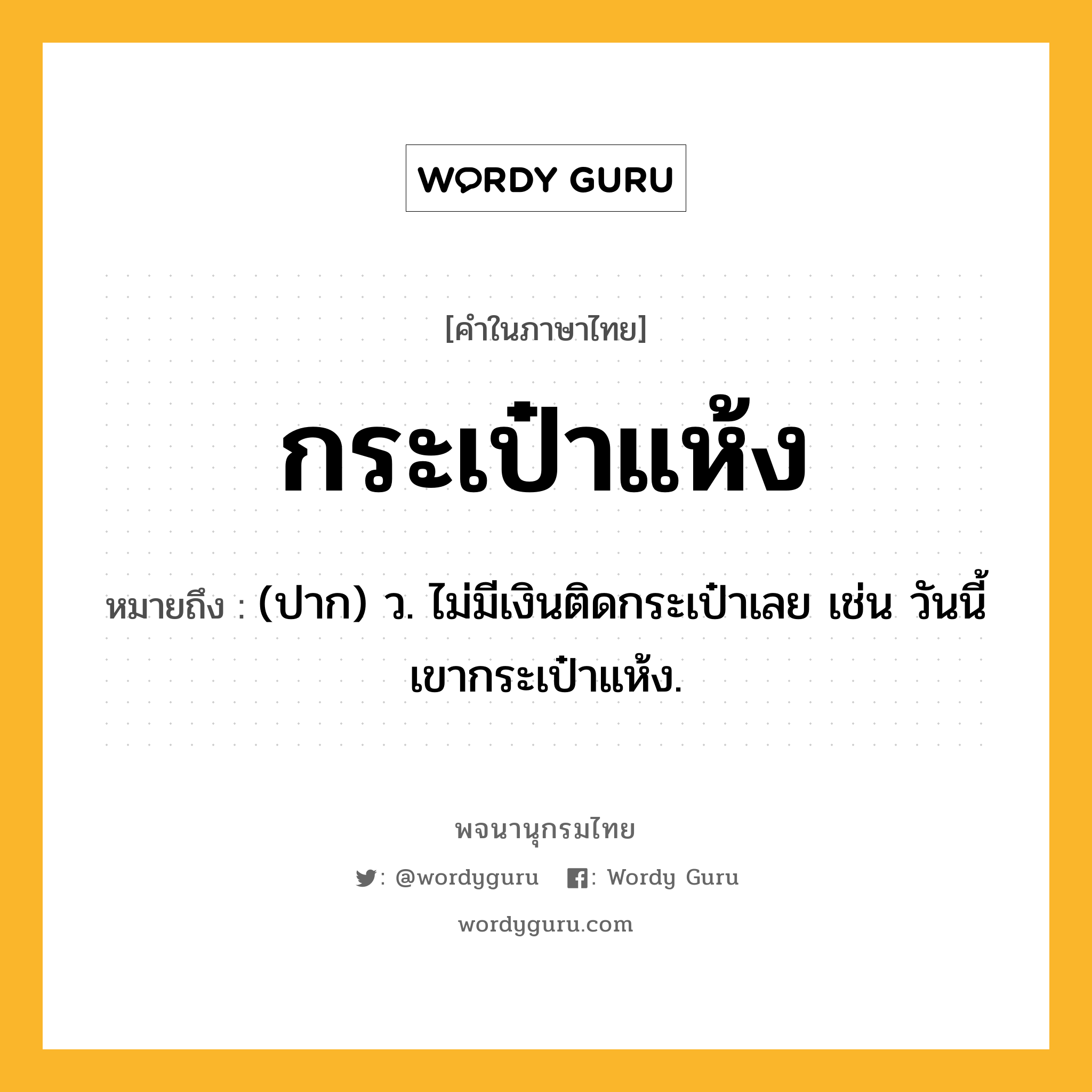 กระเป๋าแห้ง หมายถึงอะไร?, คำในภาษาไทย กระเป๋าแห้ง หมายถึง (ปาก) ว. ไม่มีเงินติดกระเป๋าเลย เช่น วันนี้เขากระเป๋าแห้ง.