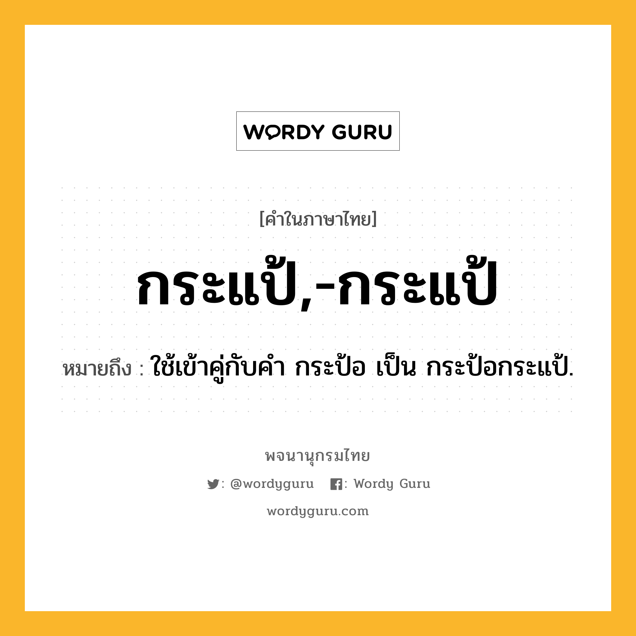 กระแป้,-กระแป้ ความหมาย หมายถึงอะไร?, คำในภาษาไทย กระแป้,-กระแป้ หมายถึง ใช้เข้าคู่กับคํา กระป้อ เป็น กระป้อกระแป้.