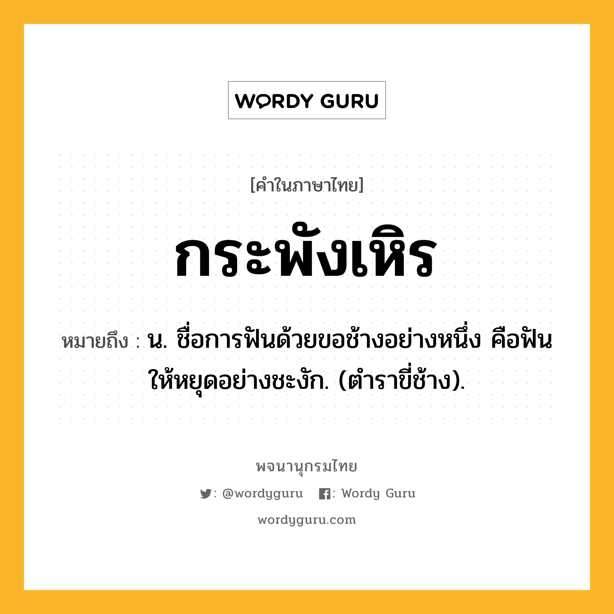 กระพังเหิร หมายถึงอะไร?, คำในภาษาไทย กระพังเหิร หมายถึง น. ชื่อการฟันด้วยขอช้างอย่างหนึ่ง คือฟันให้หยุดอย่างชะงัก. (ตําราขี่ช้าง).