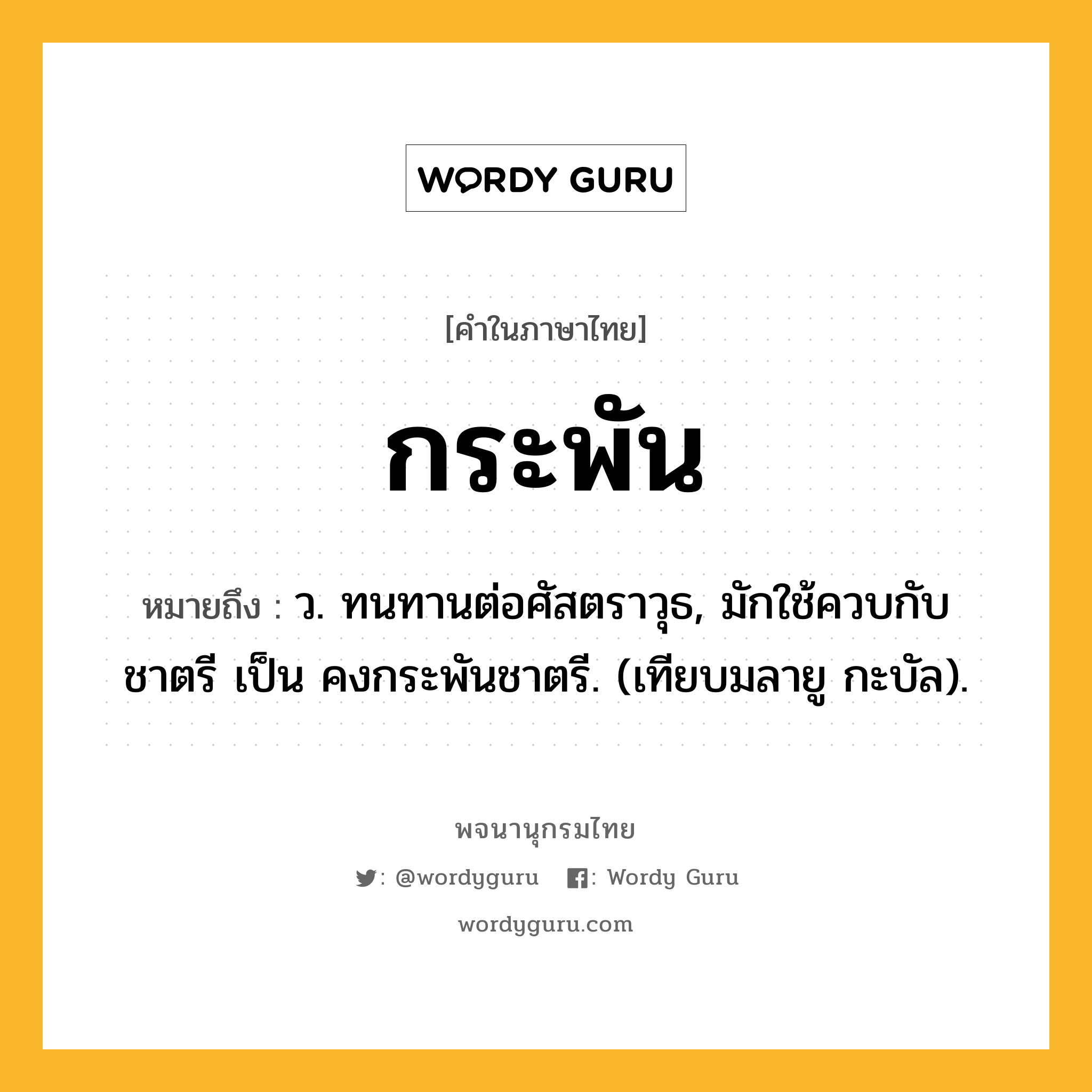 กระพัน หมายถึงอะไร?, คำในภาษาไทย กระพัน หมายถึง ว. ทนทานต่อศัสตราวุธ, มักใช้ควบกับ ชาตรี เป็น คงกระพันชาตรี. (เทียบมลายู กะบัล).