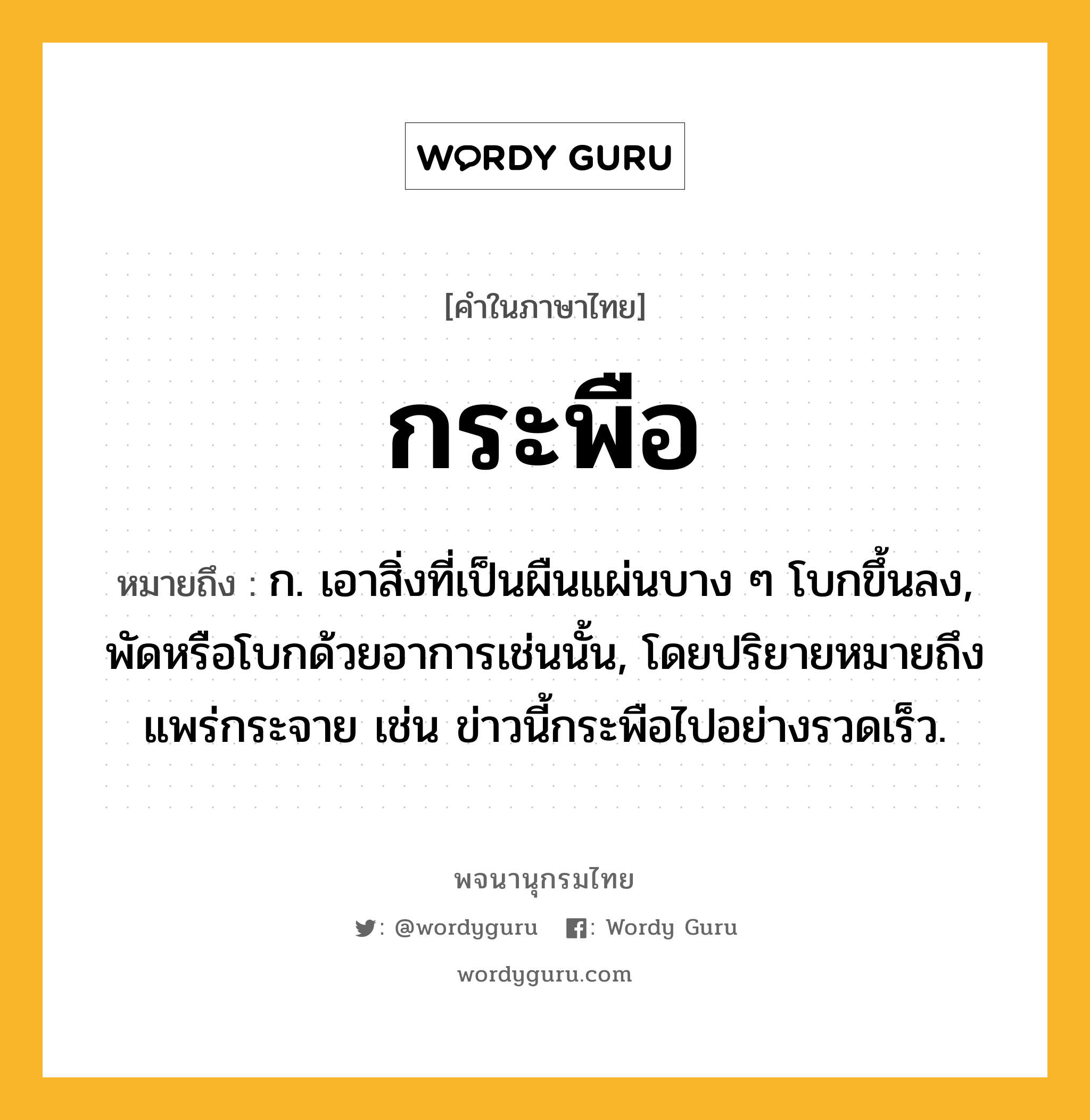 กระพือ หมายถึงอะไร?, คำในภาษาไทย กระพือ หมายถึง ก. เอาสิ่งที่เป็นผืนแผ่นบาง ๆ โบกขึ้นลง, พัดหรือโบกด้วยอาการเช่นนั้น, โดยปริยายหมายถึง แพร่กระจาย เช่น ข่าวนี้กระพือไปอย่างรวดเร็ว.