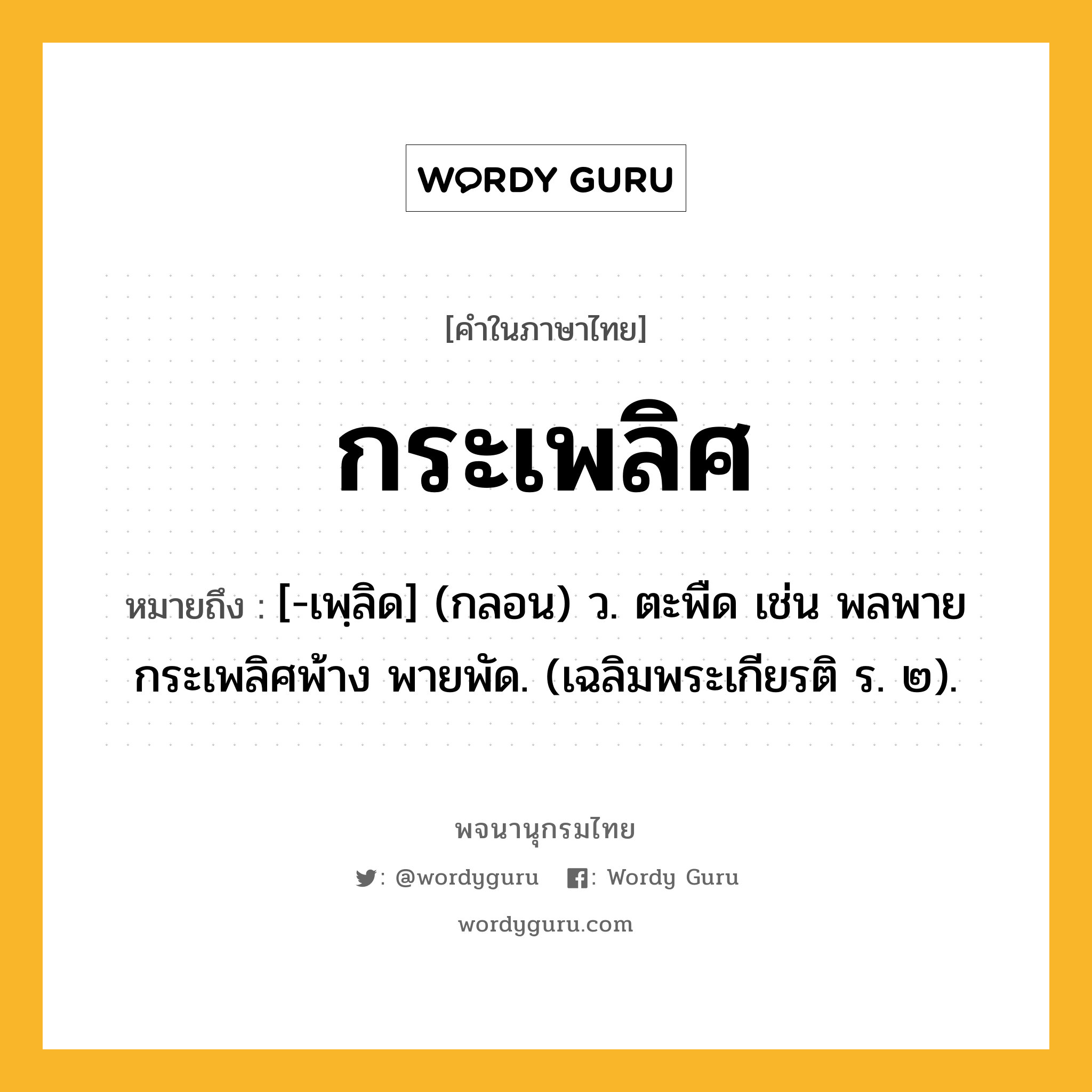 กระเพลิศ หมายถึงอะไร?, คำในภาษาไทย กระเพลิศ หมายถึง [-เพฺลิด] (กลอน) ว. ตะพืด เช่น พลพายกระเพลิศพ้าง พายพัด. (เฉลิมพระเกียรติ ร. ๒).