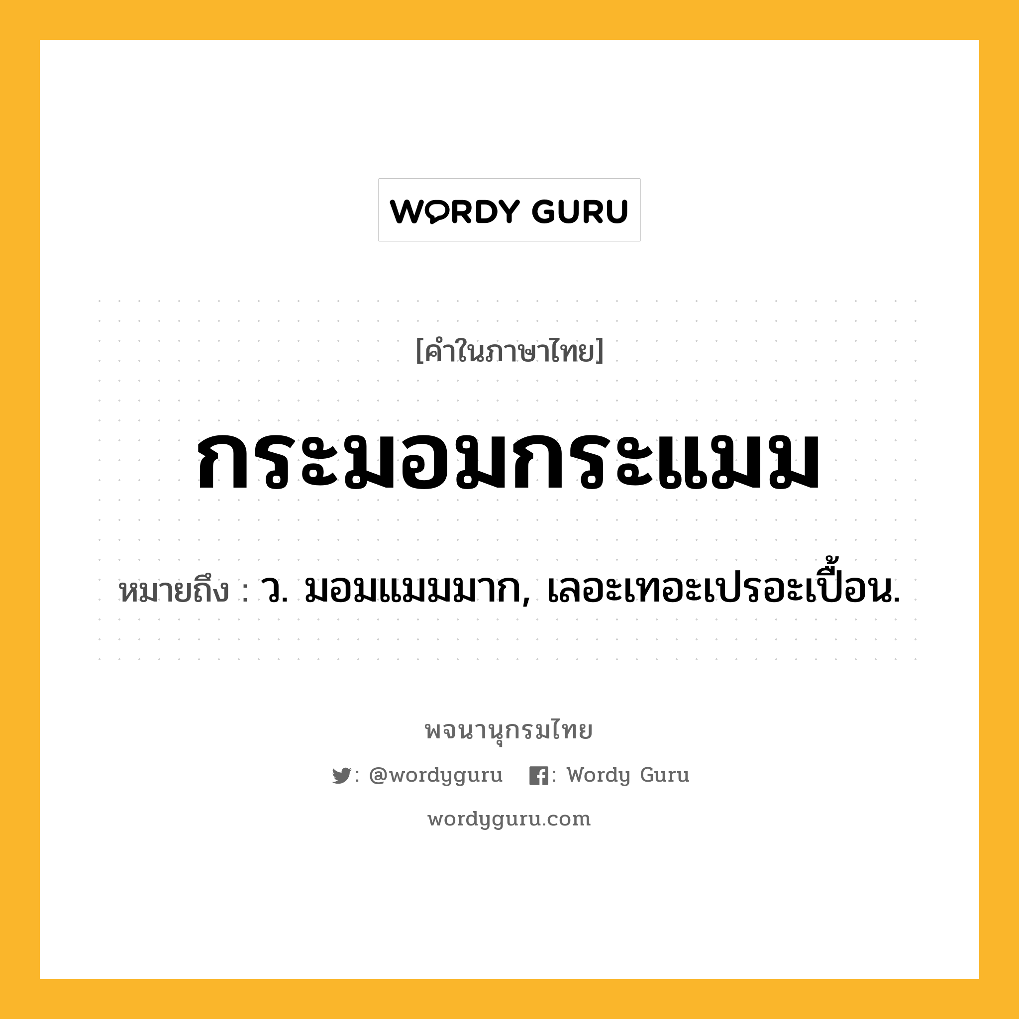 กระมอมกระแมม ความหมาย หมายถึงอะไร?, คำในภาษาไทย กระมอมกระแมม หมายถึง ว. มอมแมมมาก, เลอะเทอะเปรอะเปื้อน.