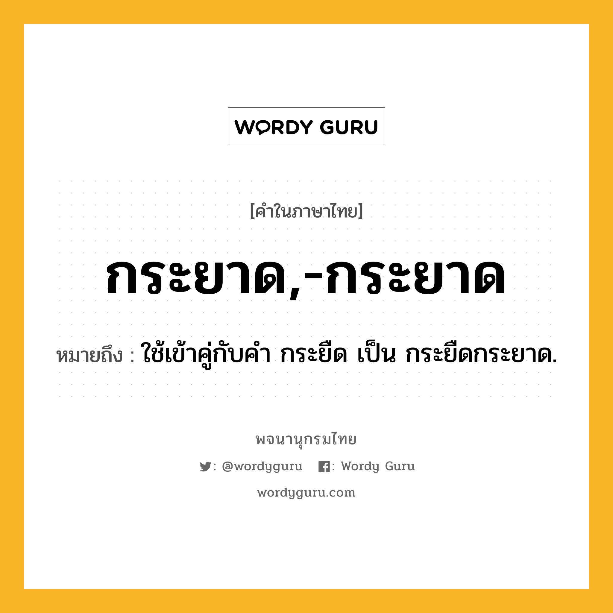 กระยาด,-กระยาด หมายถึงอะไร?, คำในภาษาไทย กระยาด,-กระยาด หมายถึง ใช้เข้าคู่กับคํา กระยืด เป็น กระยืดกระยาด.