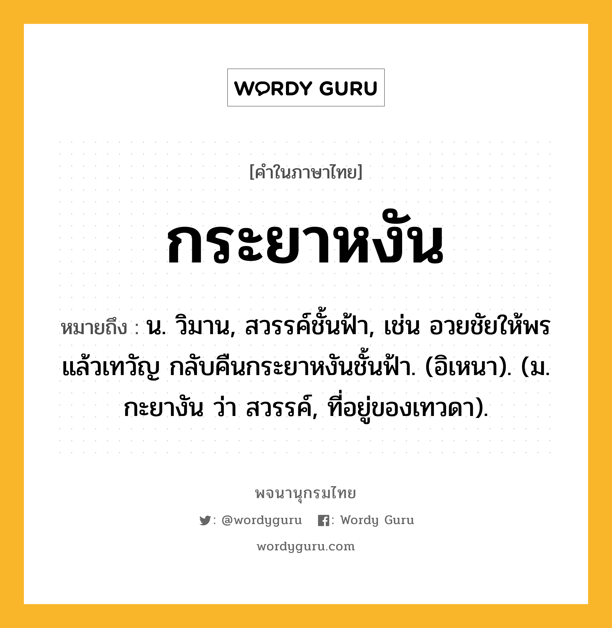 กระยาหงัน หมายถึงอะไร?, คำในภาษาไทย กระยาหงัน หมายถึง น. วิมาน, สวรรค์ชั้นฟ้า, เช่น อวยชัยให้พรแล้วเทวัญ กลับคืนกระยาหงันชั้นฟ้า. (อิเหนา). (ม. กะยางัน ว่า สวรรค์, ที่อยู่ของเทวดา).