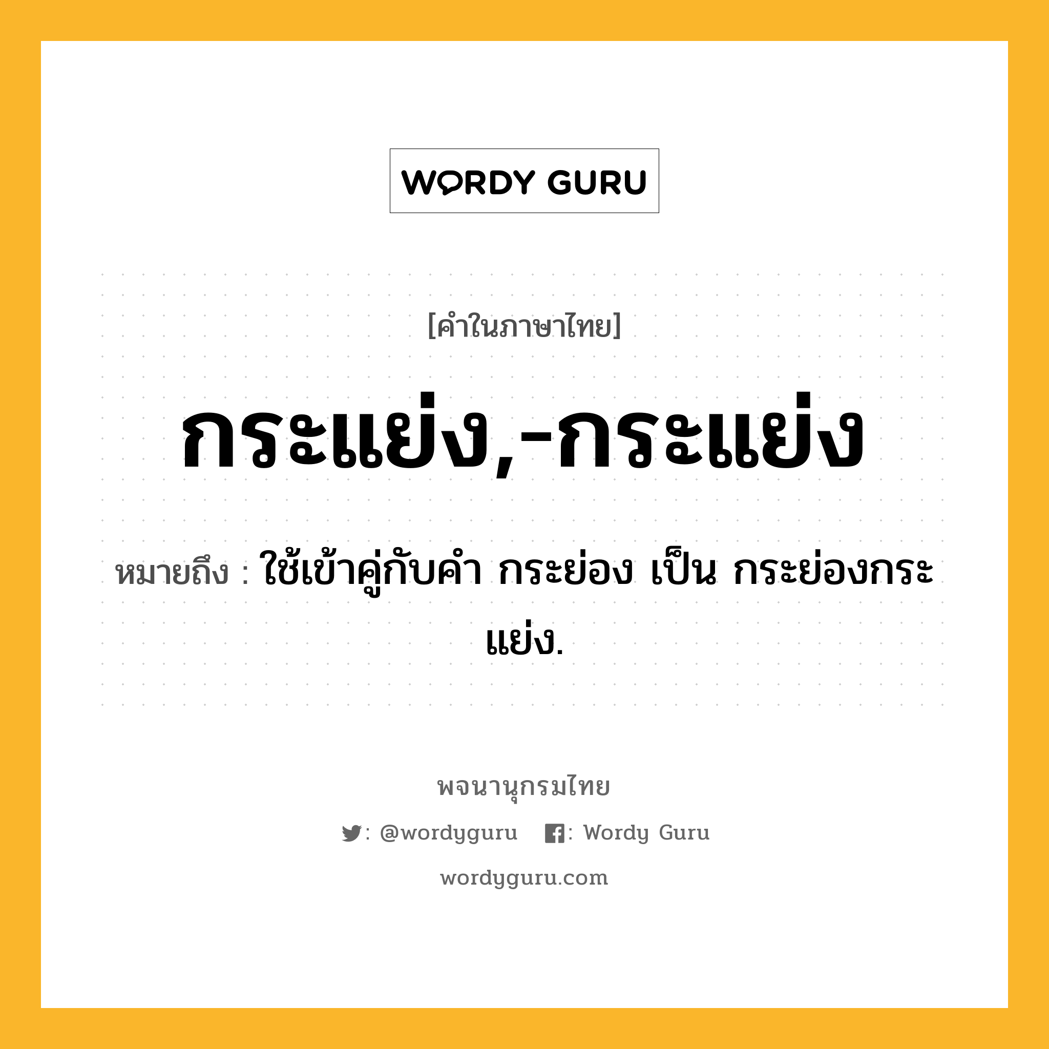 กระแย่ง,-กระแย่ง หมายถึงอะไร?, คำในภาษาไทย กระแย่ง,-กระแย่ง หมายถึง ใช้เข้าคู่กับคํา กระย่อง เป็น กระย่องกระแย่ง.